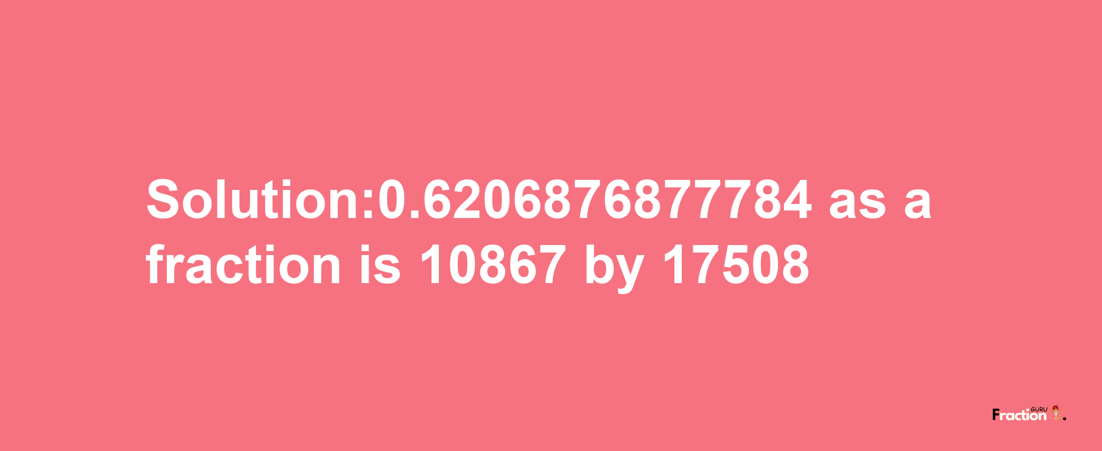 Solution:0.6206876877784 as a fraction is 10867/17508