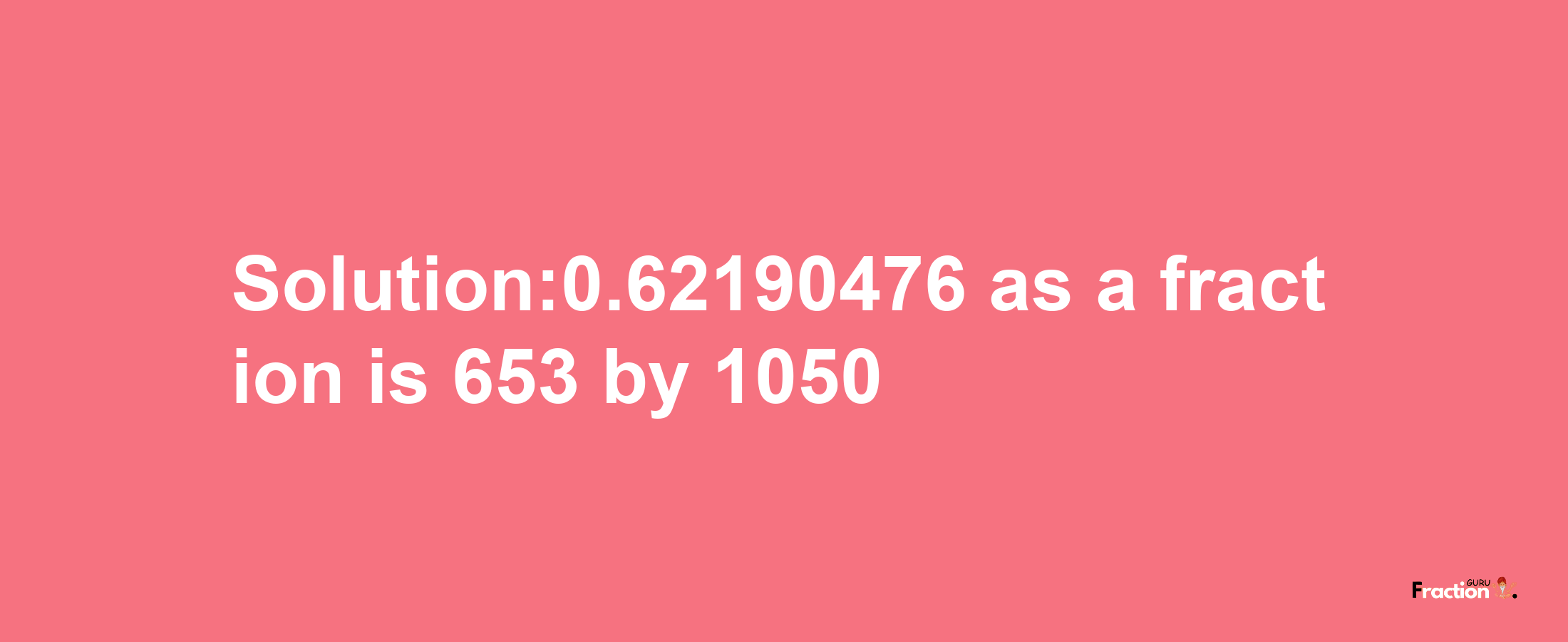 Solution:0.62190476 as a fraction is 653/1050