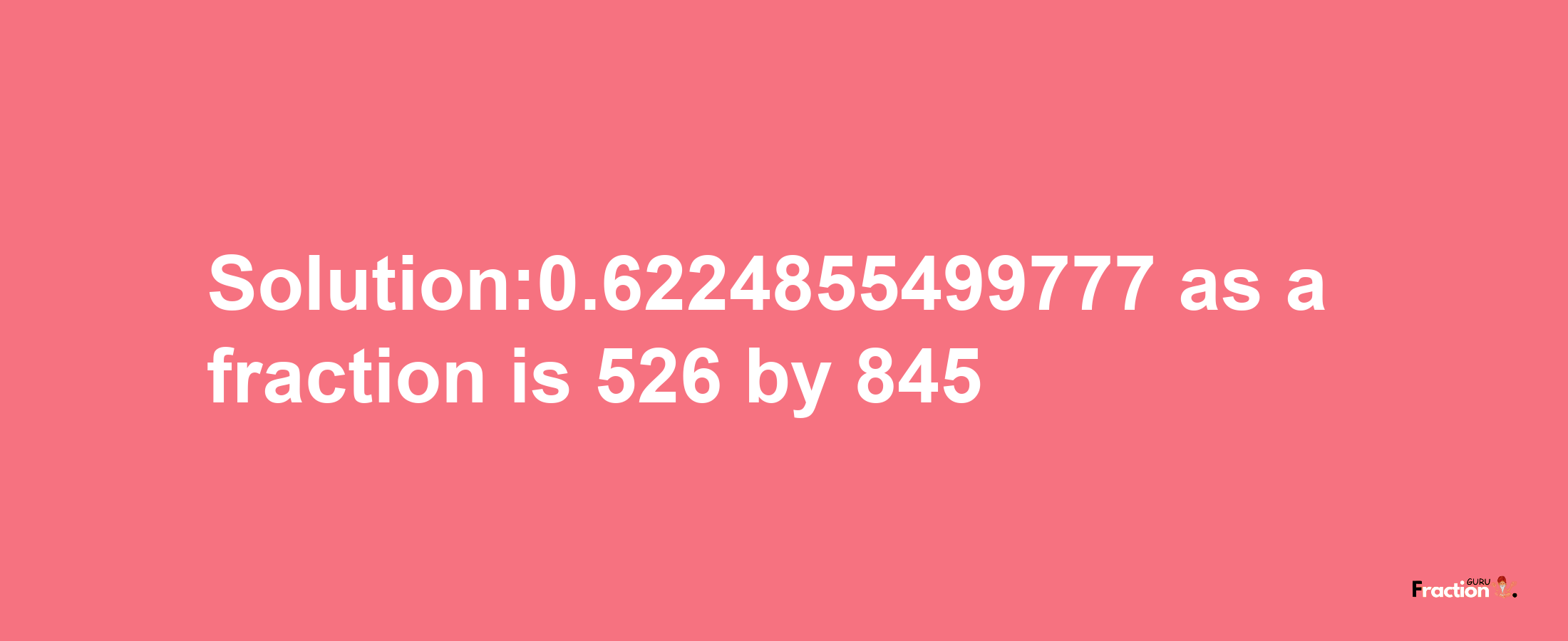 Solution:0.6224855499777 as a fraction is 526/845