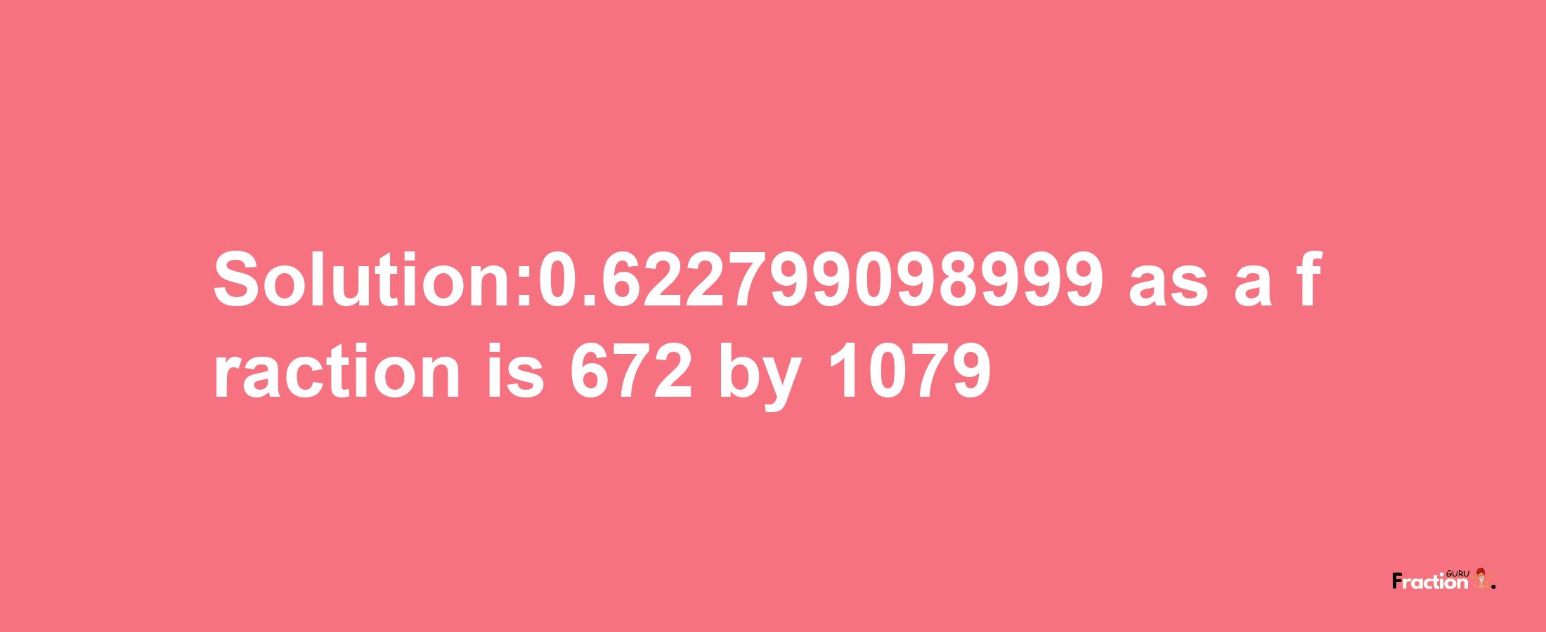 Solution:0.622799098999 as a fraction is 672/1079