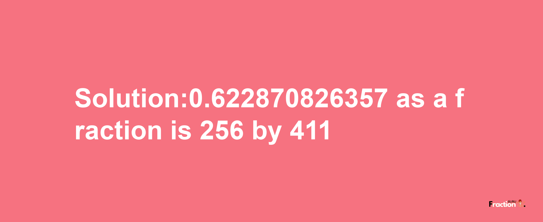 Solution:0.622870826357 as a fraction is 256/411