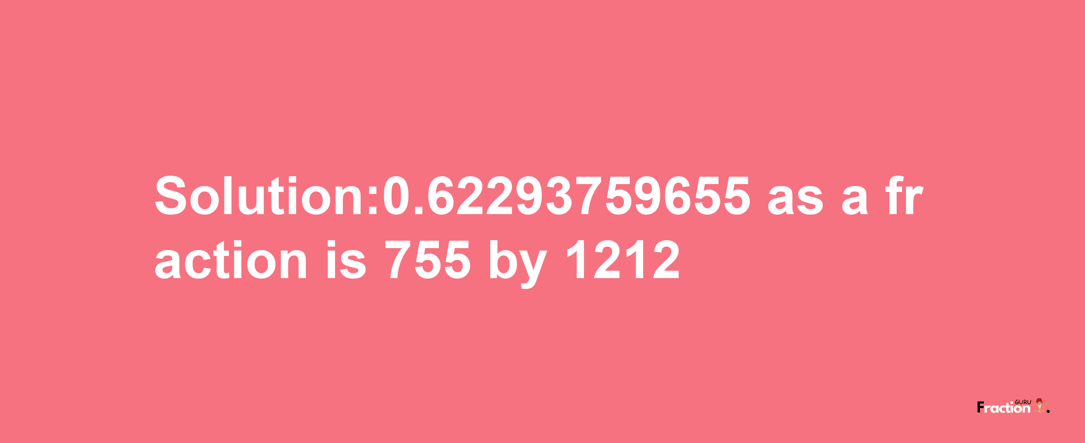 Solution:0.62293759655 as a fraction is 755/1212