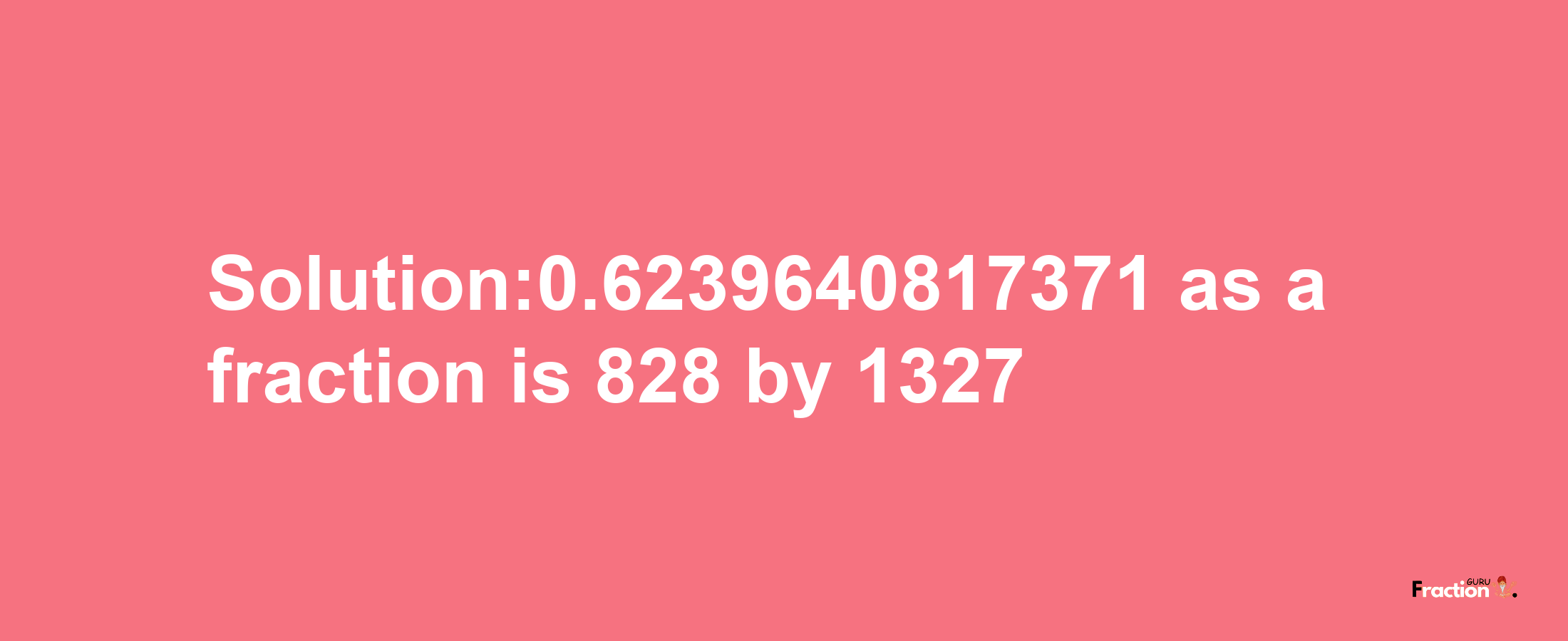 Solution:0.6239640817371 as a fraction is 828/1327