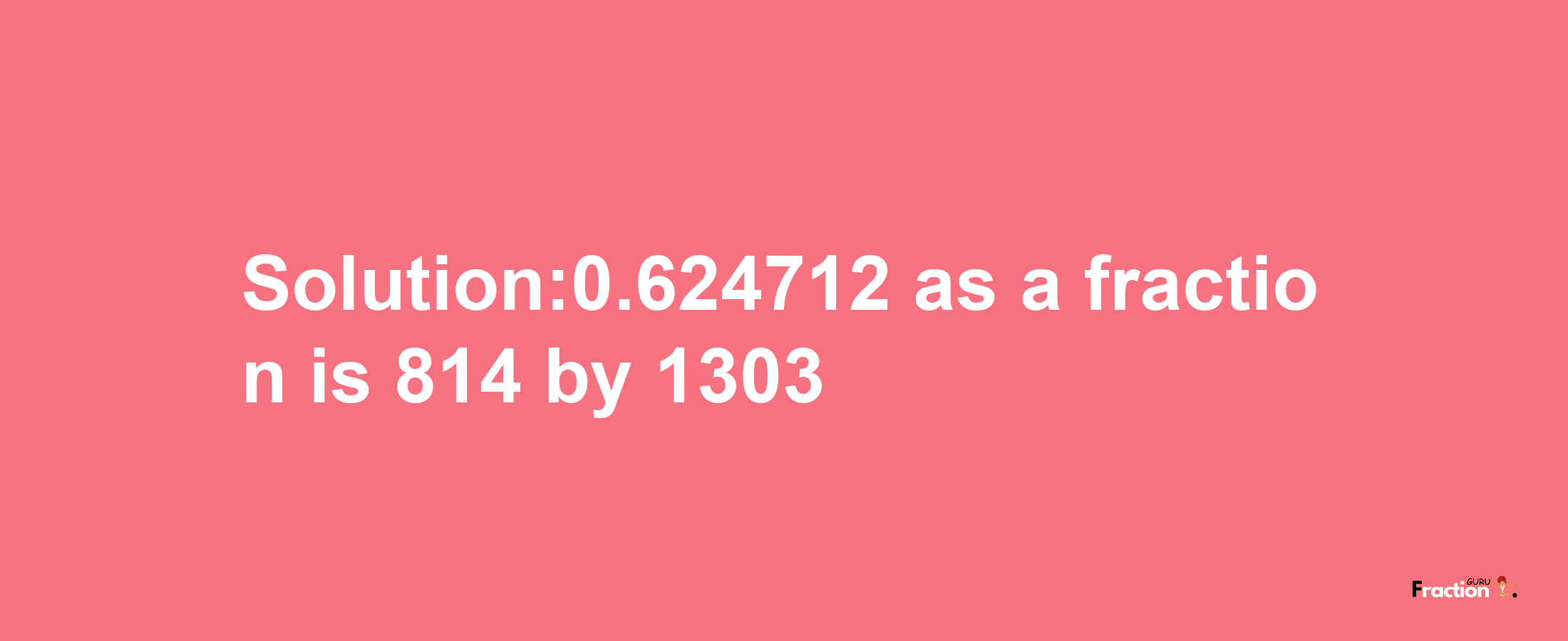 Solution:0.624712 as a fraction is 814/1303