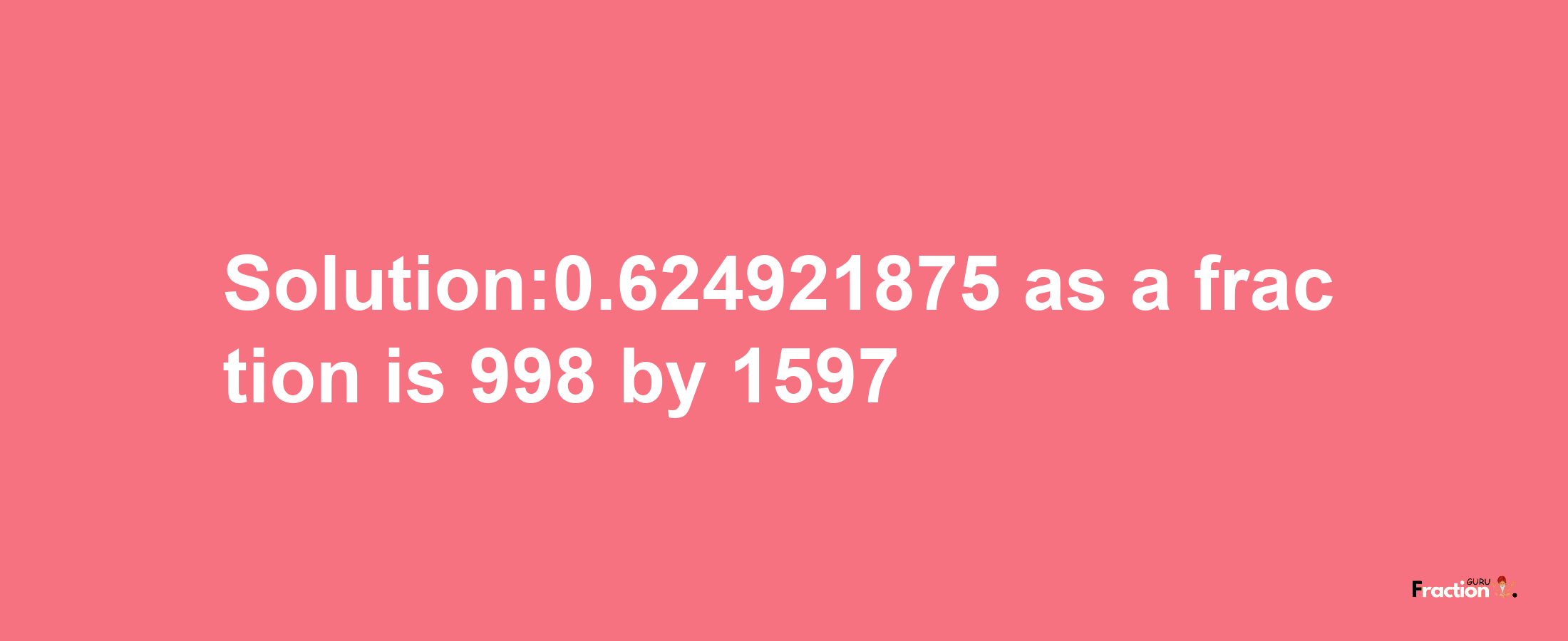 Solution:0.624921875 as a fraction is 998/1597