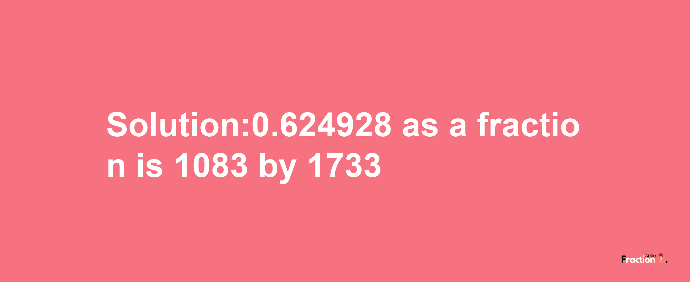 Solution:0.624928 as a fraction is 1083/1733