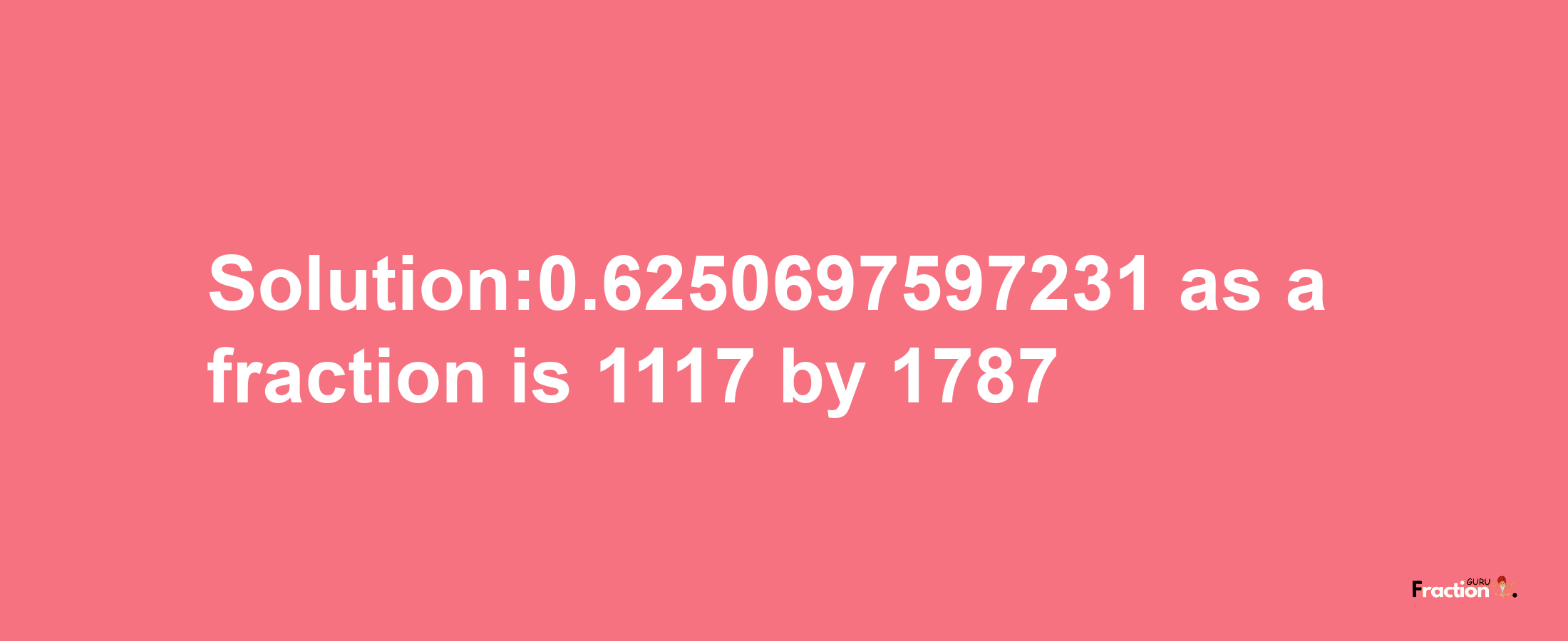 Solution:0.6250697597231 as a fraction is 1117/1787