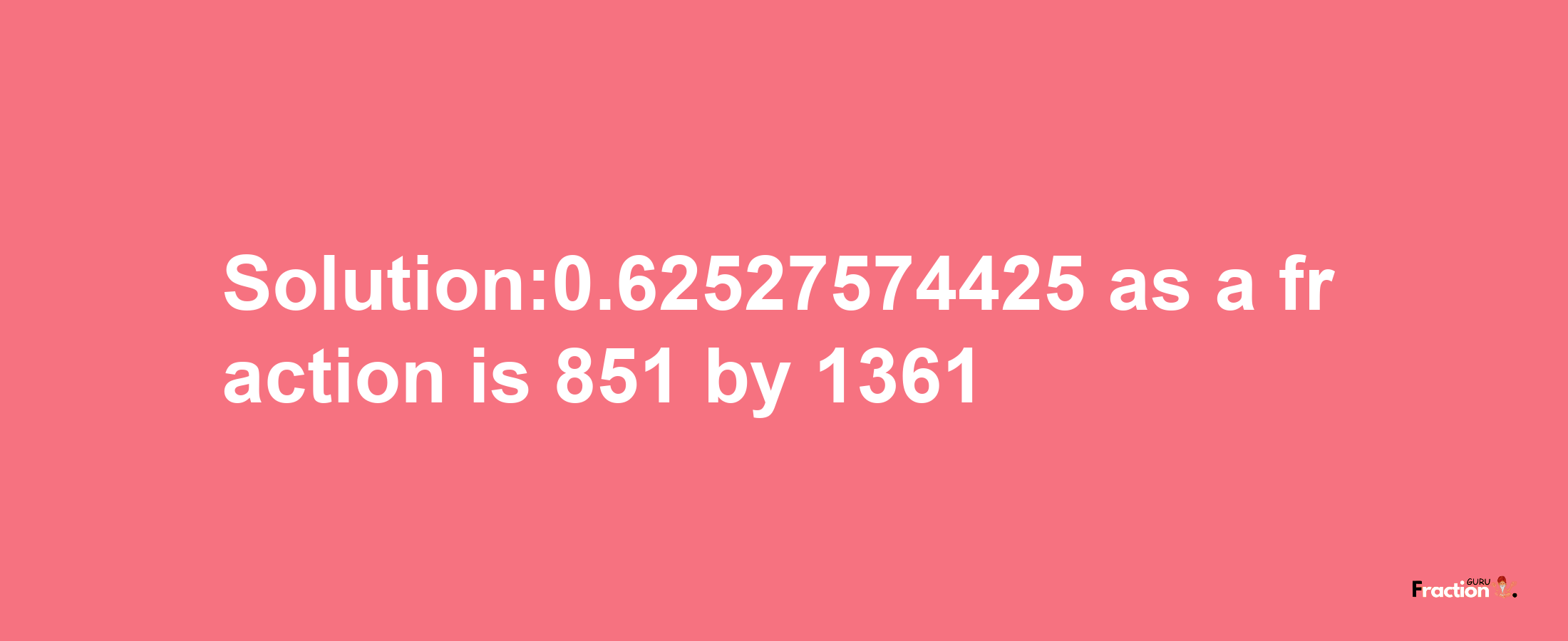 Solution:0.62527574425 as a fraction is 851/1361