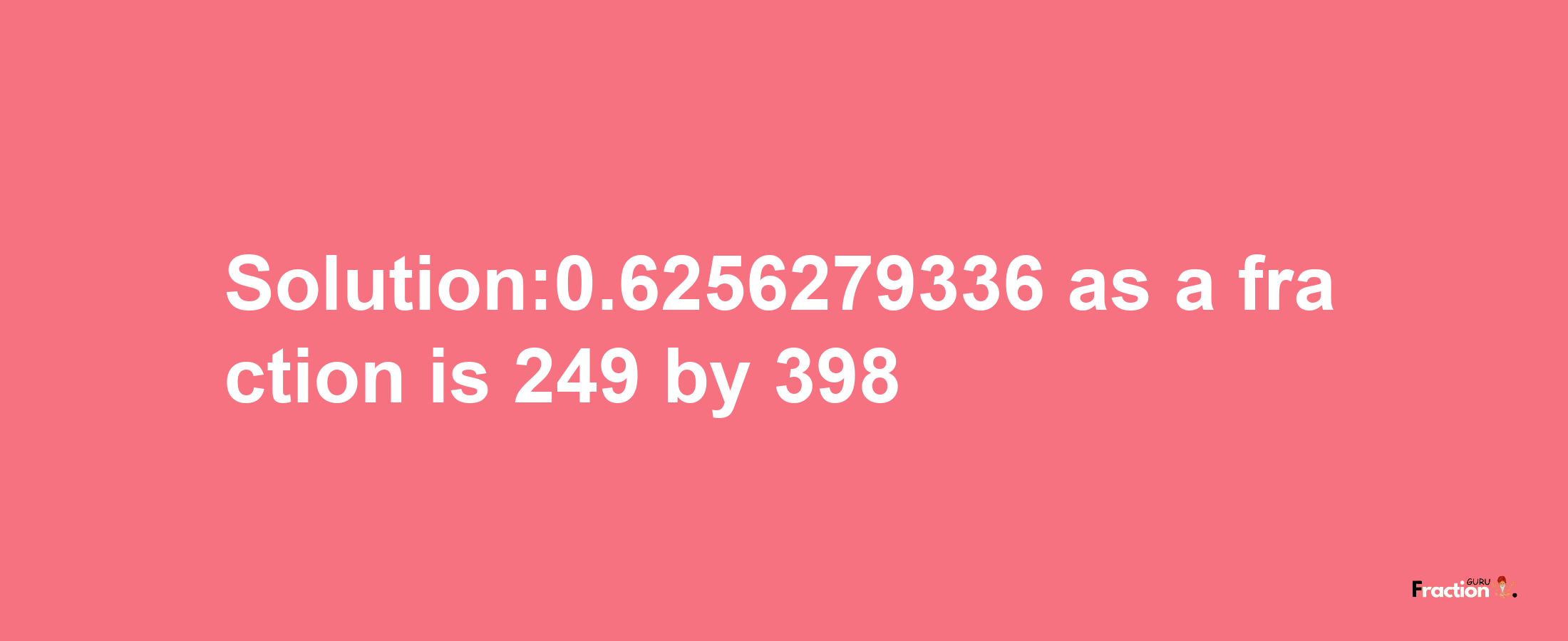 Solution:0.6256279336 as a fraction is 249/398