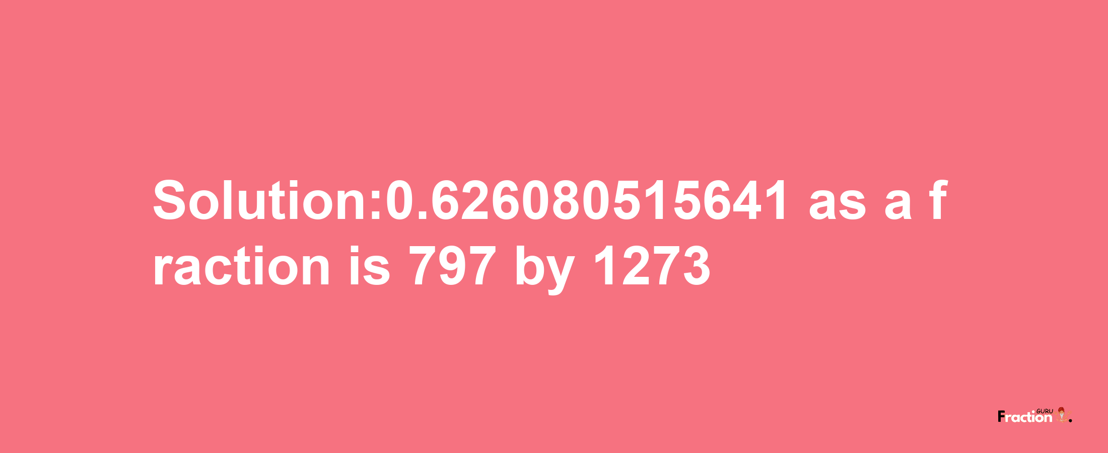 Solution:0.626080515641 as a fraction is 797/1273