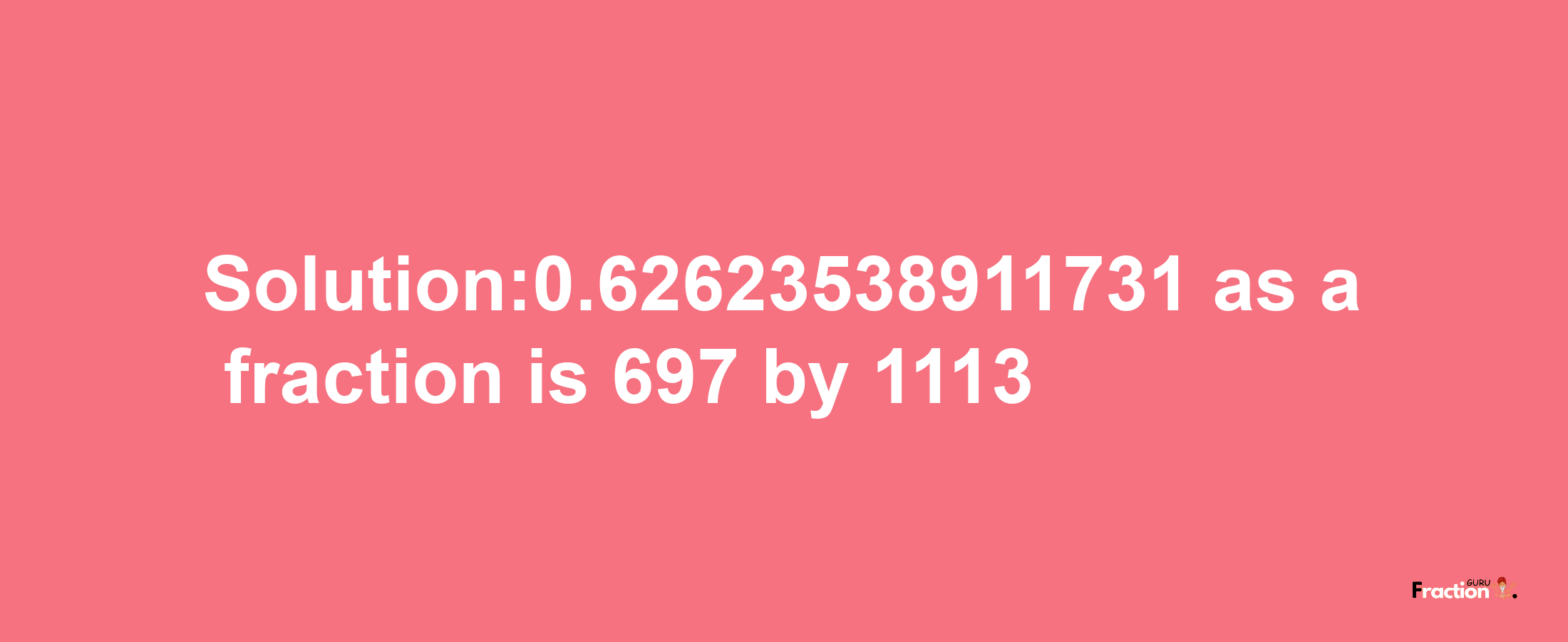 Solution:0.62623538911731 as a fraction is 697/1113