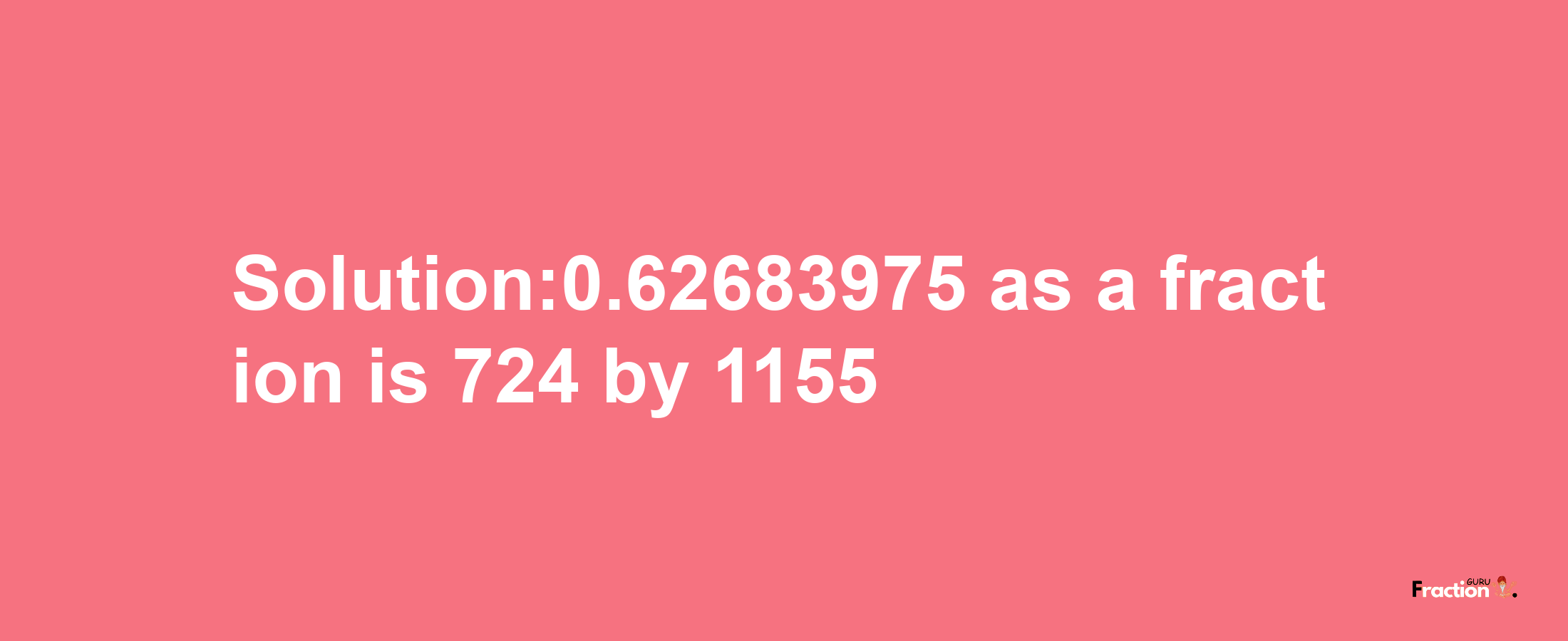 Solution:0.62683975 as a fraction is 724/1155