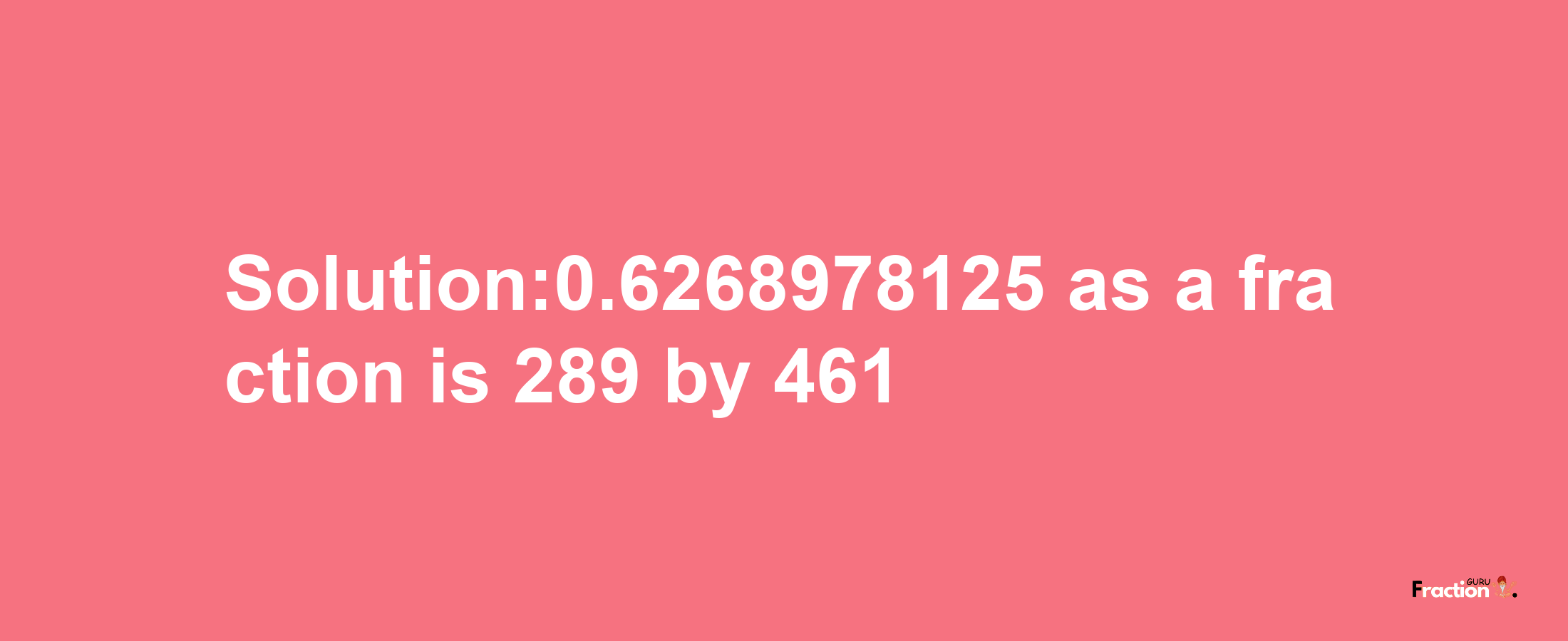 Solution:0.6268978125 as a fraction is 289/461