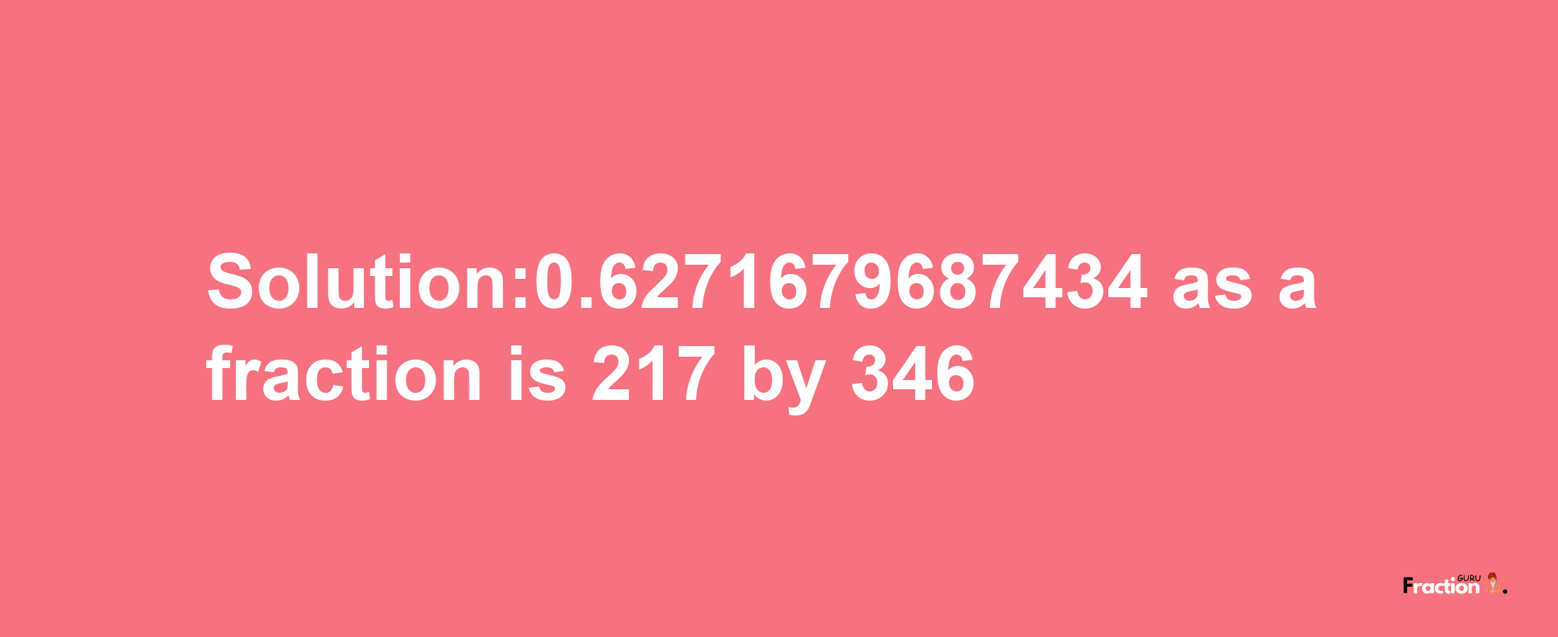 Solution:0.6271679687434 as a fraction is 217/346