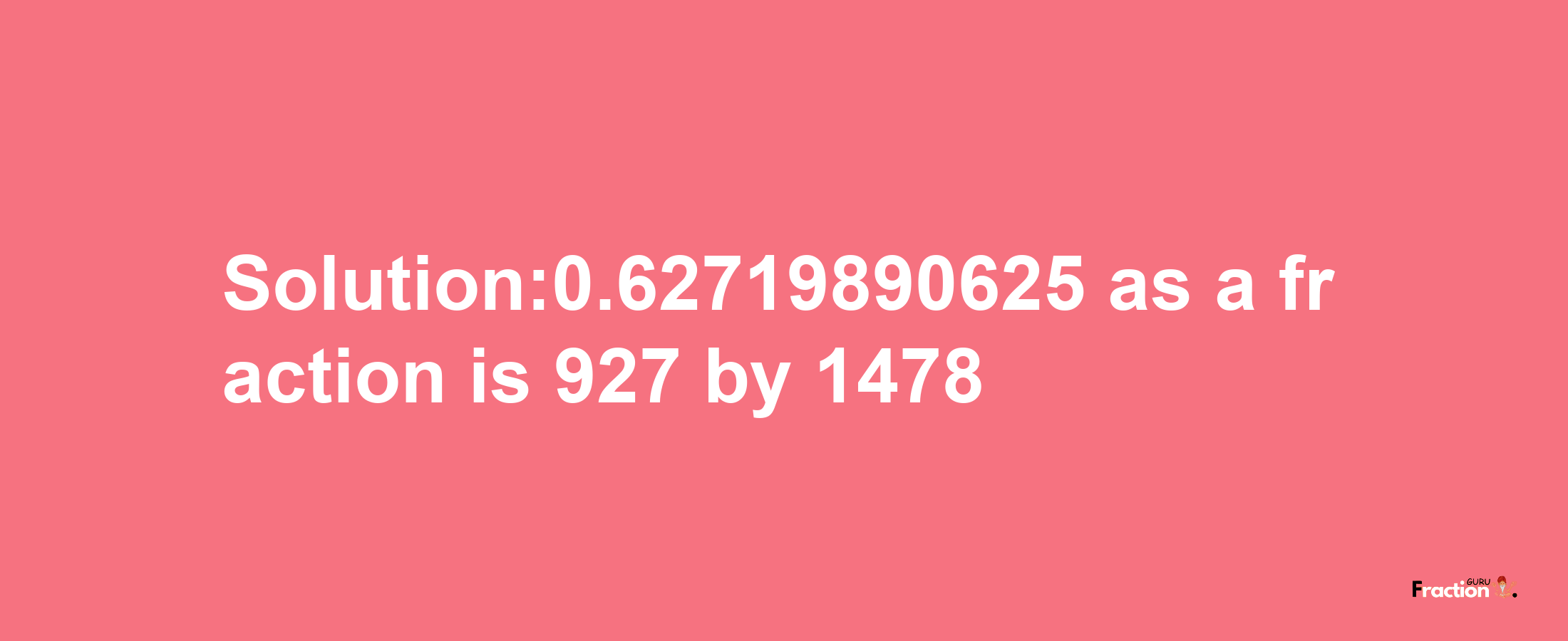 Solution:0.62719890625 as a fraction is 927/1478