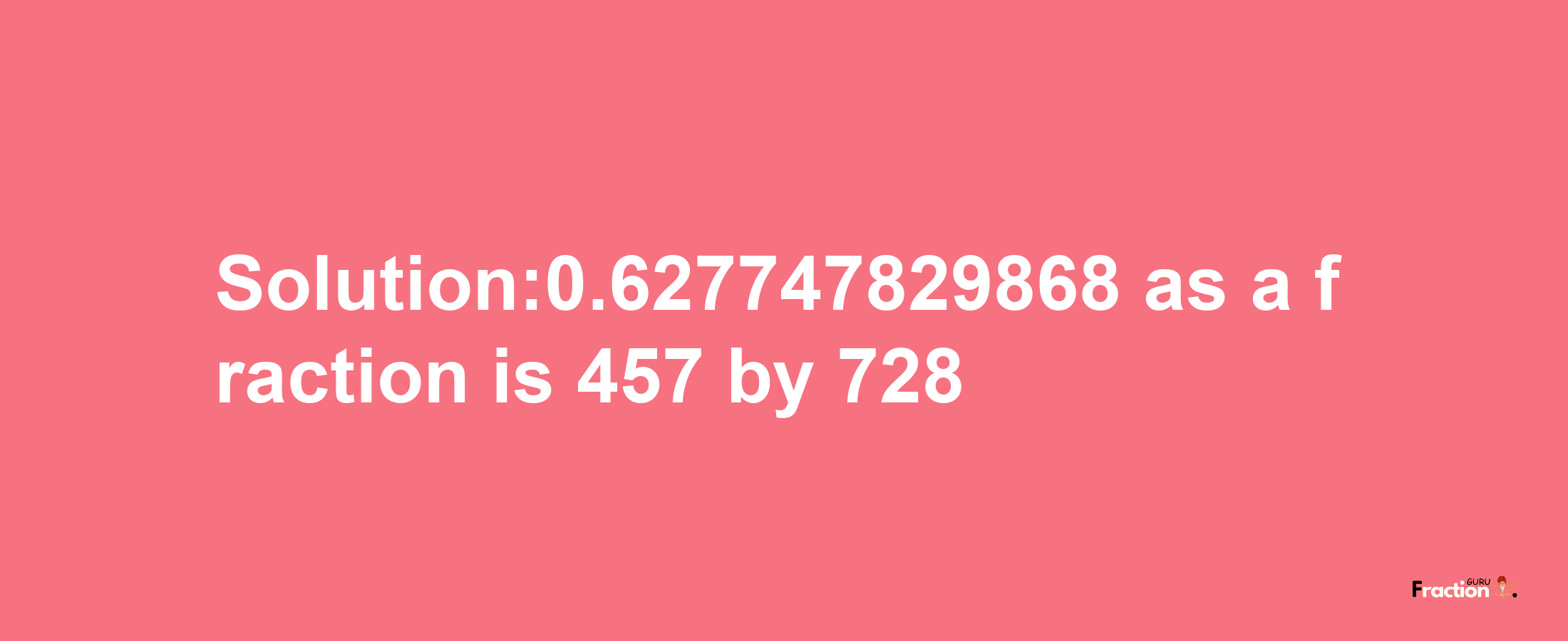 Solution:0.627747829868 as a fraction is 457/728