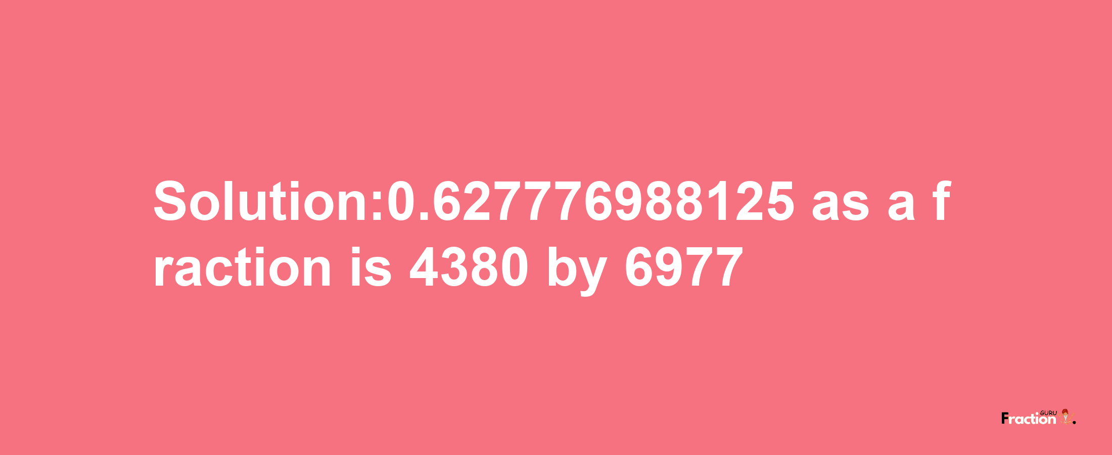 Solution:0.627776988125 as a fraction is 4380/6977