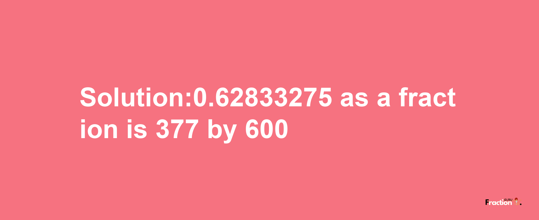 Solution:0.62833275 as a fraction is 377/600