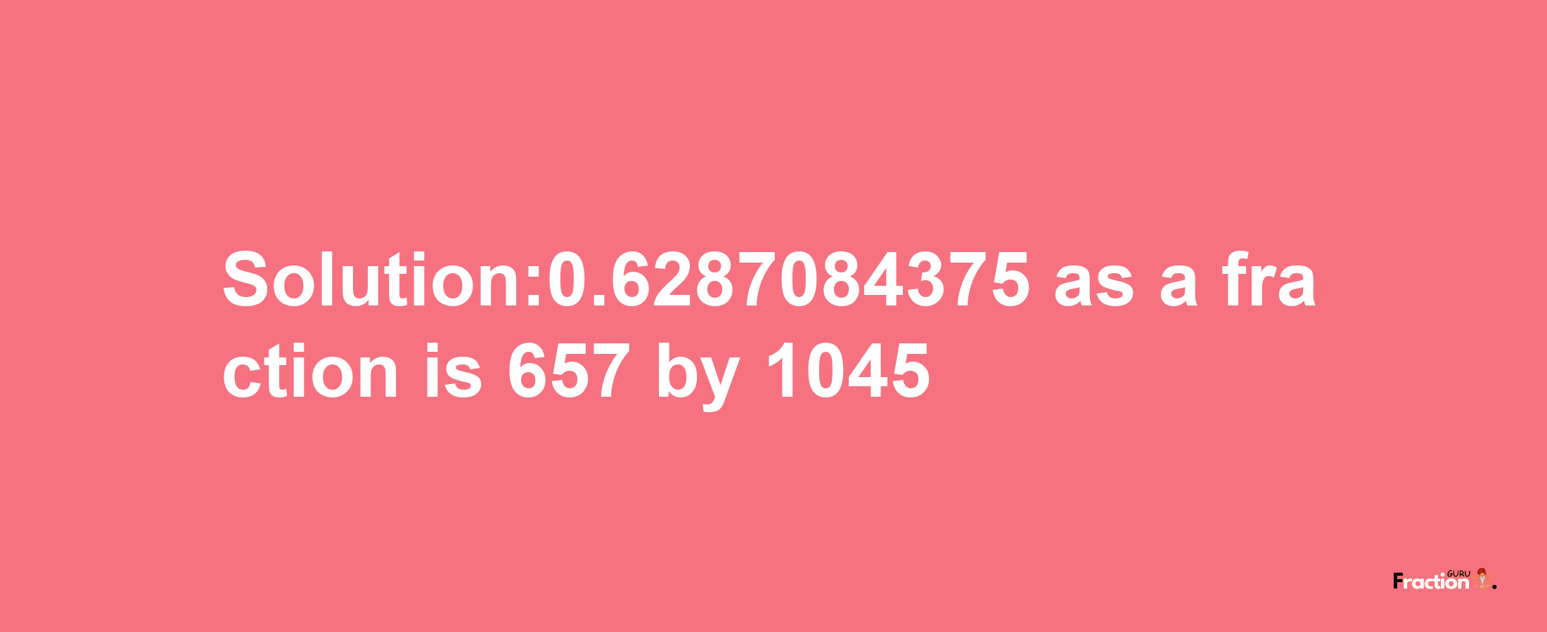 Solution:0.6287084375 as a fraction is 657/1045