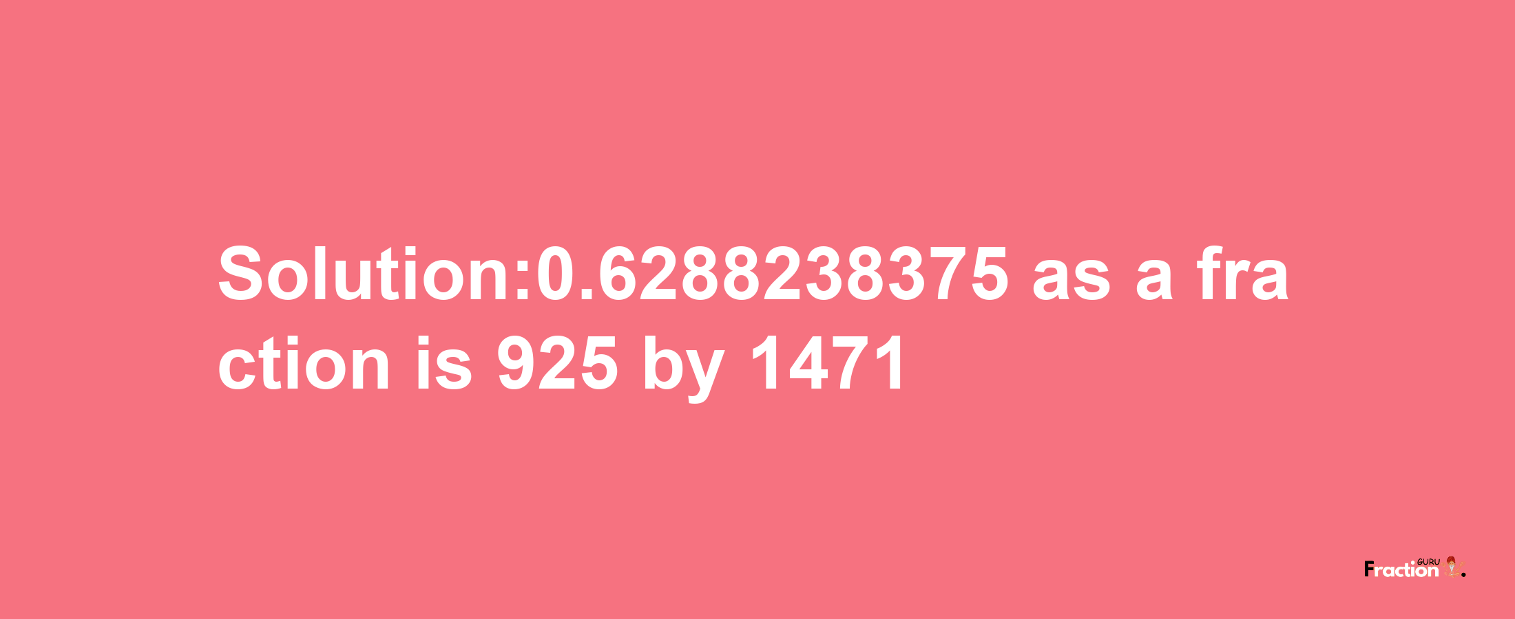 Solution:0.6288238375 as a fraction is 925/1471