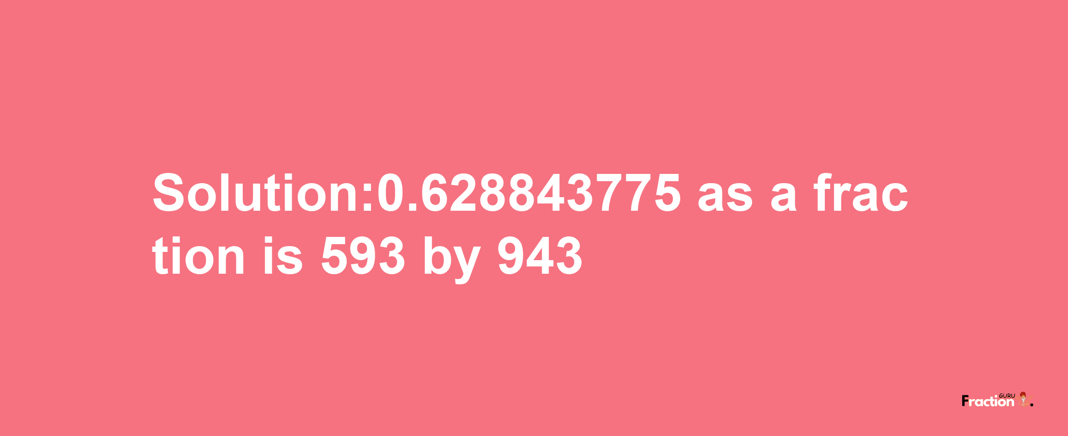 Solution:0.628843775 as a fraction is 593/943