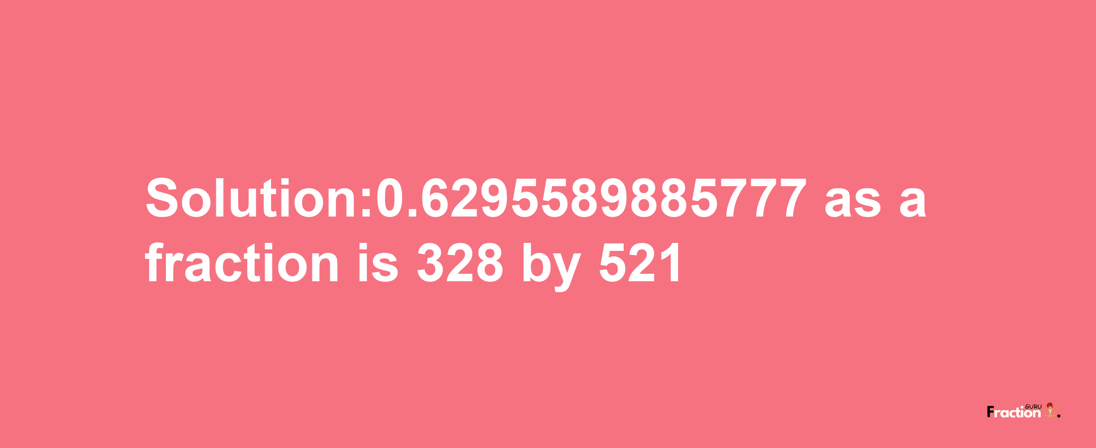 Solution:0.6295589885777 as a fraction is 328/521