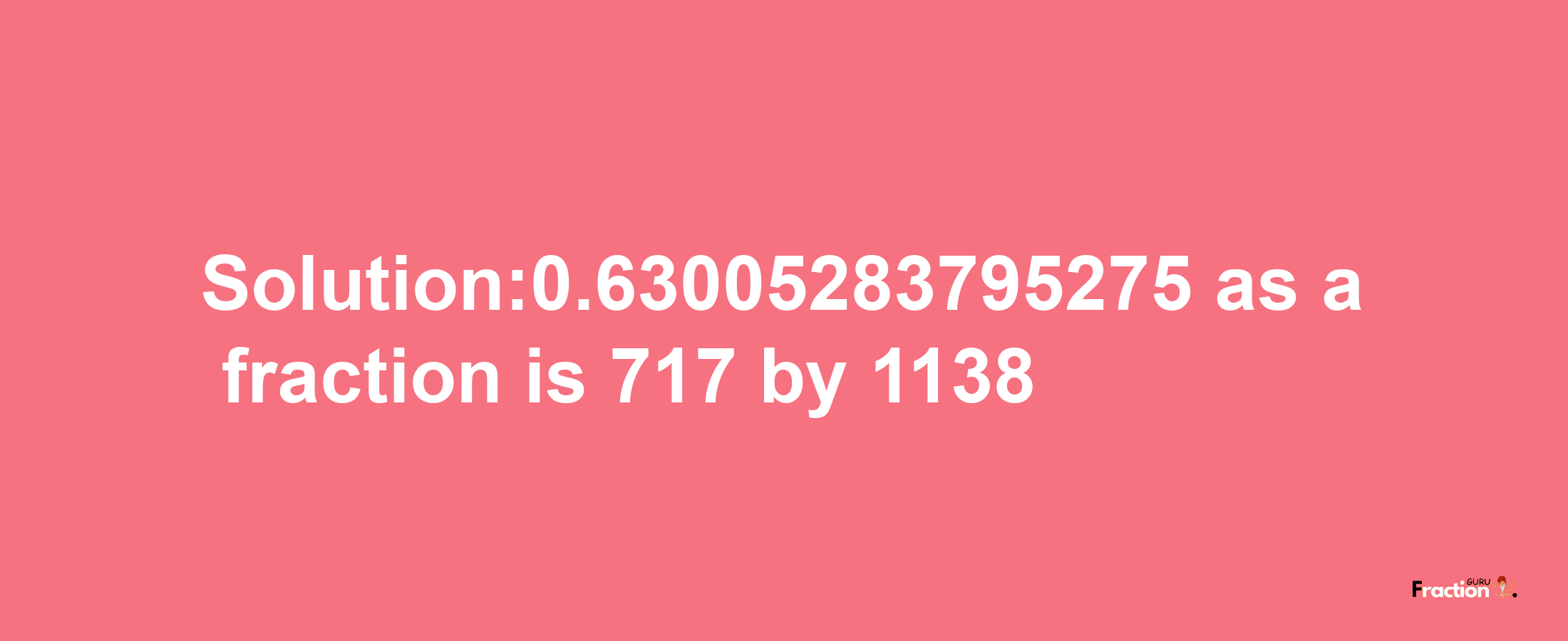 Solution:0.63005283795275 as a fraction is 717/1138