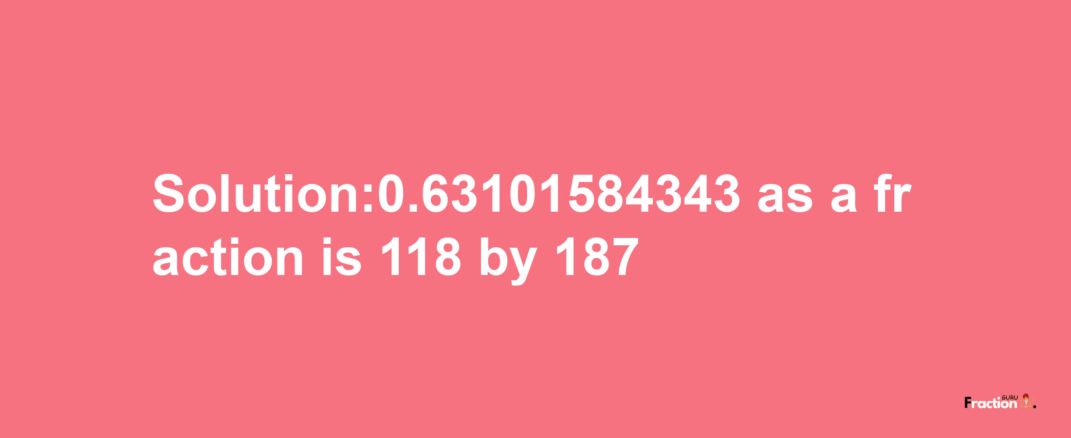 Solution:0.63101584343 as a fraction is 118/187