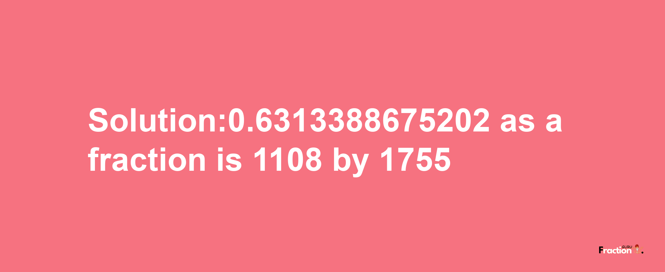 Solution:0.6313388675202 as a fraction is 1108/1755