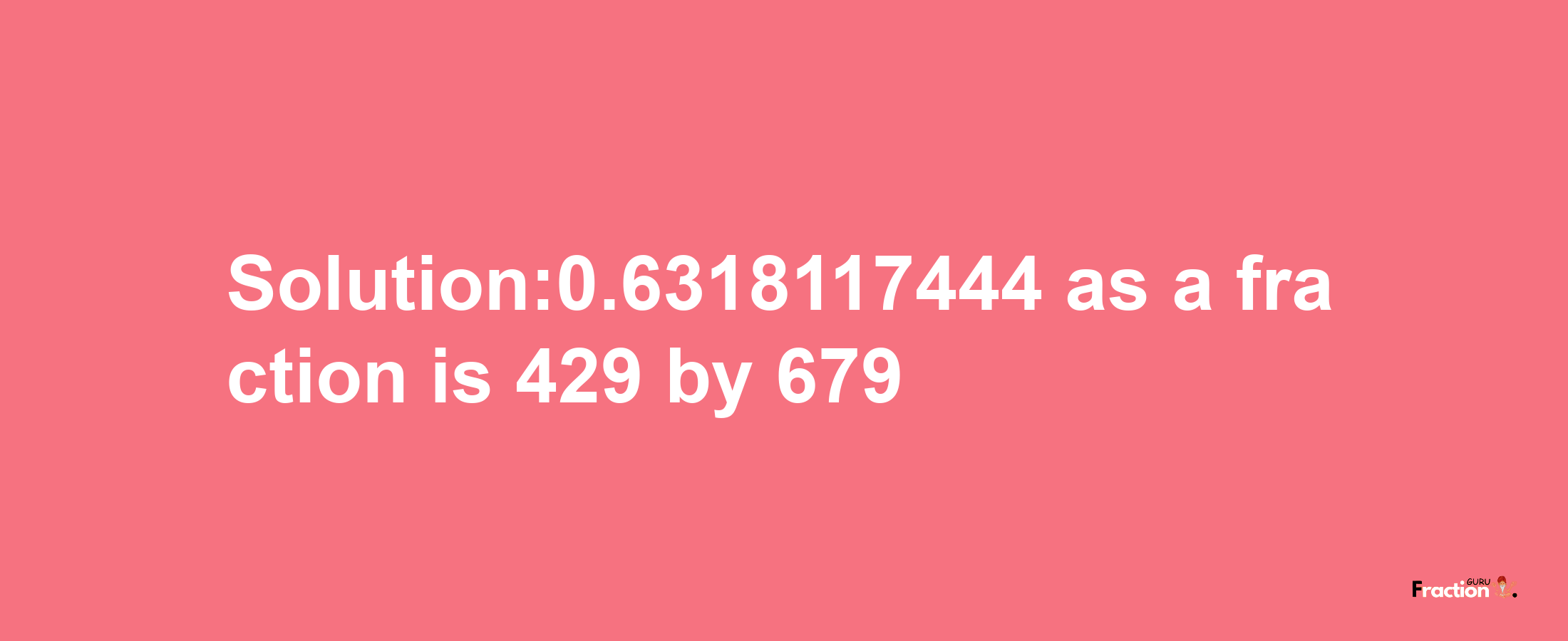 Solution:0.6318117444 as a fraction is 429/679