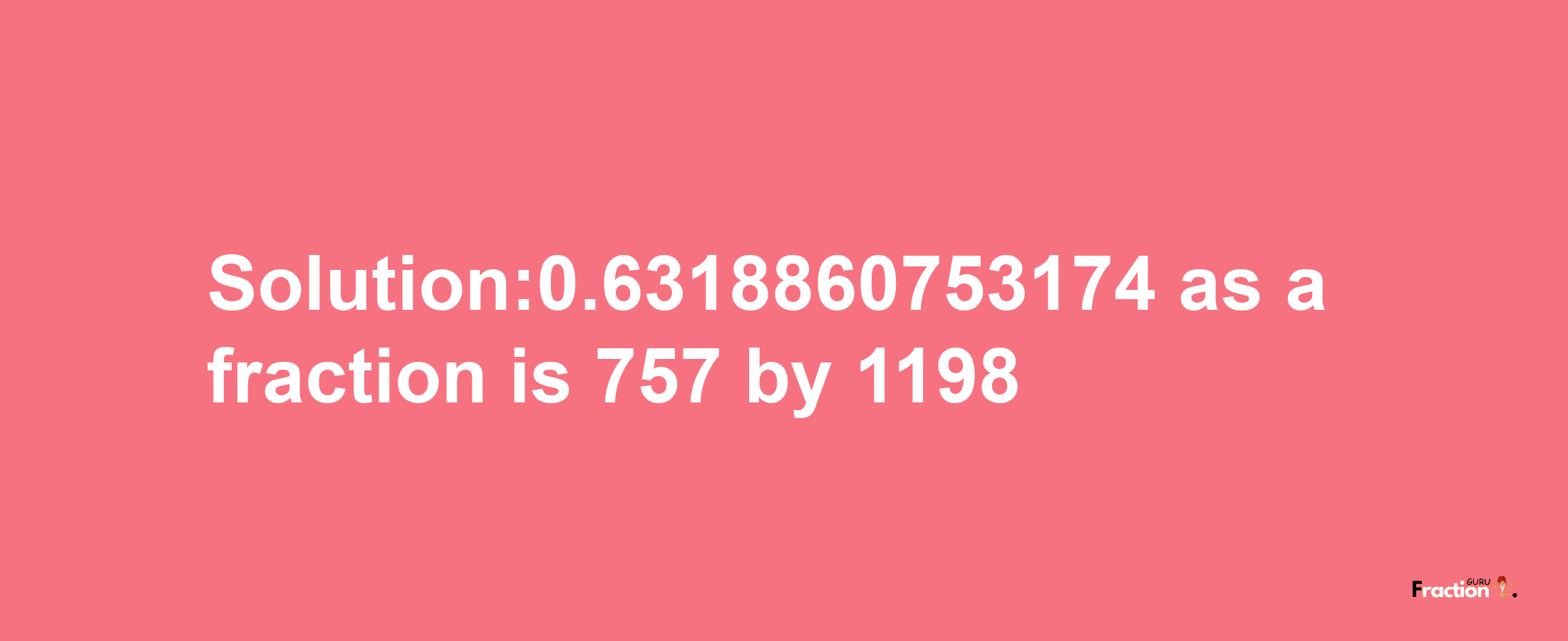 Solution:0.6318860753174 as a fraction is 757/1198