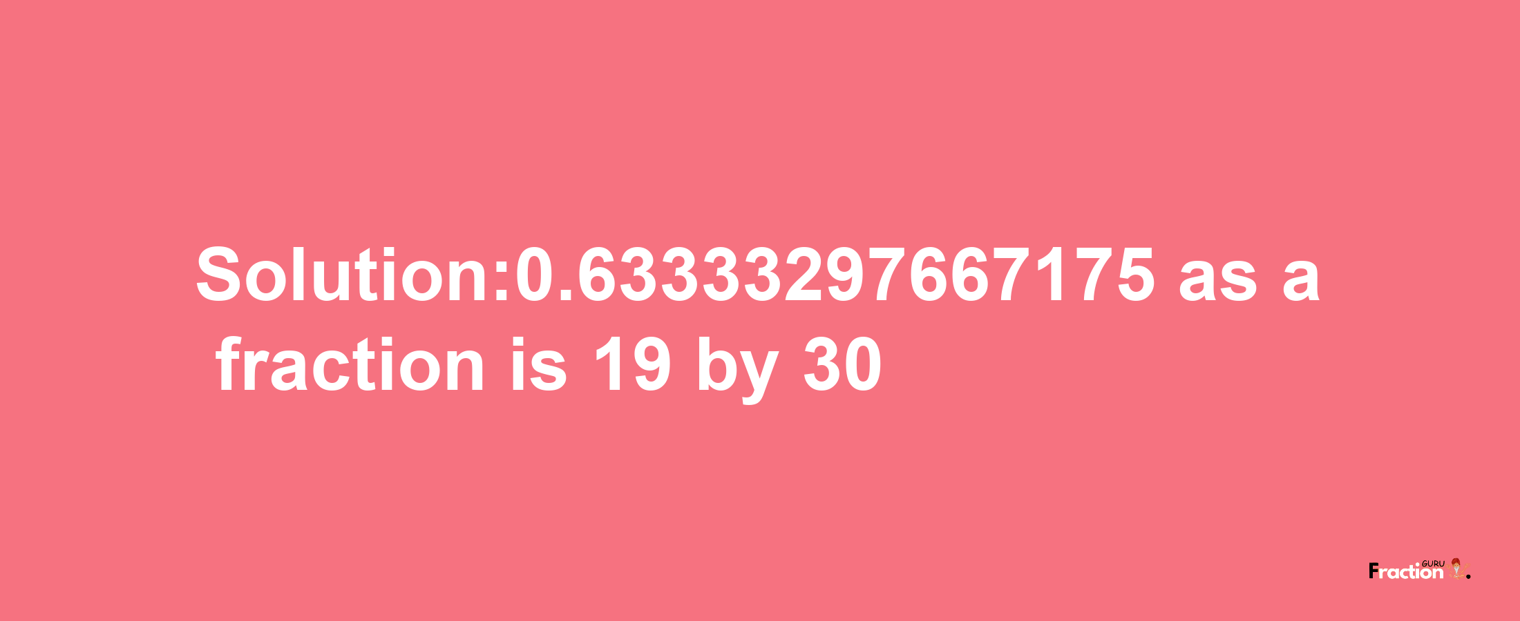 Solution:0.63333297667175 as a fraction is 19/30