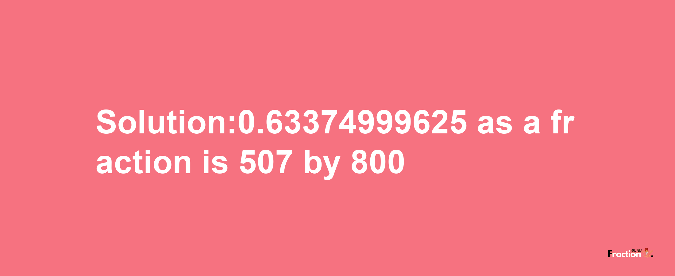 Solution:0.63374999625 as a fraction is 507/800