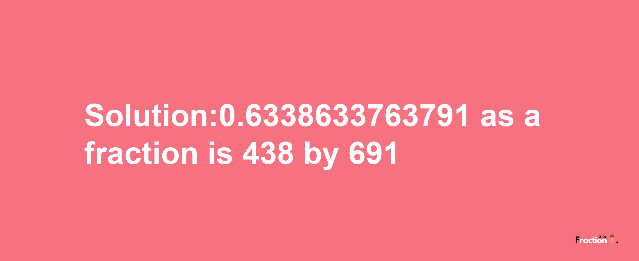 Solution:0.6338633763791 as a fraction is 438/691