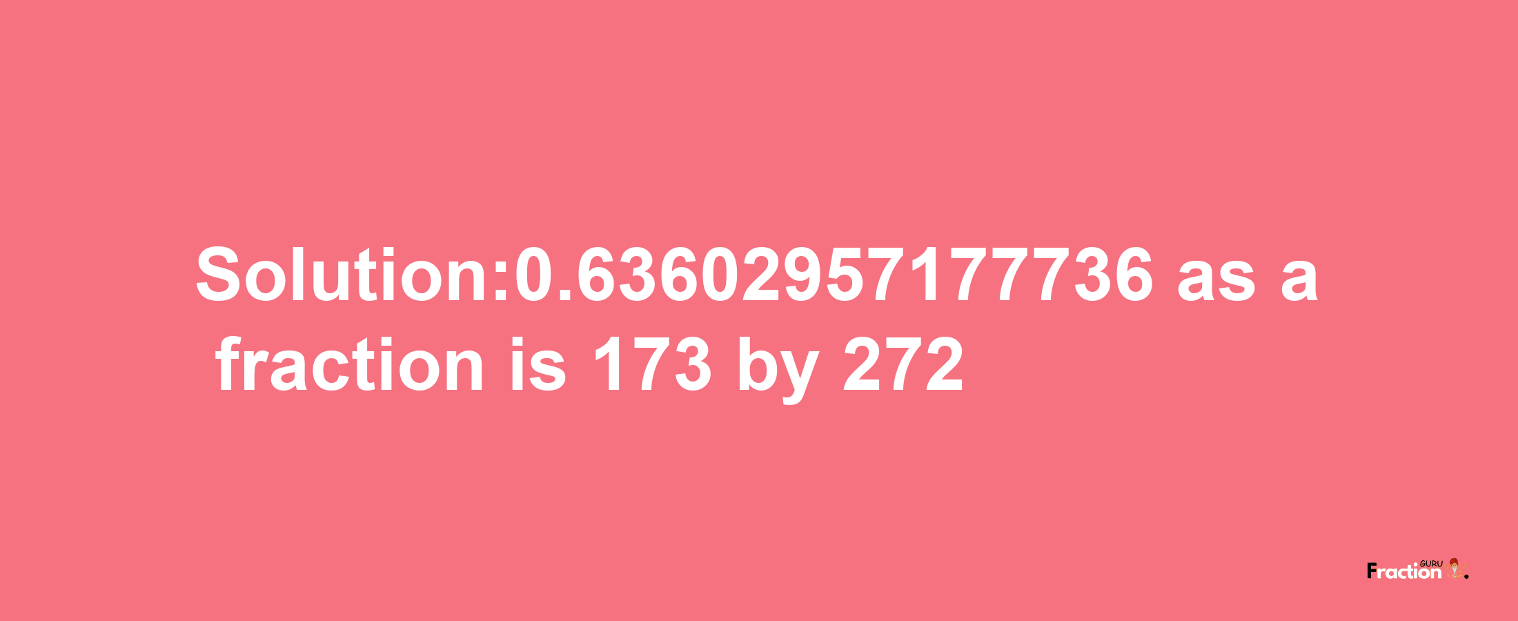 Solution:0.63602957177736 as a fraction is 173/272