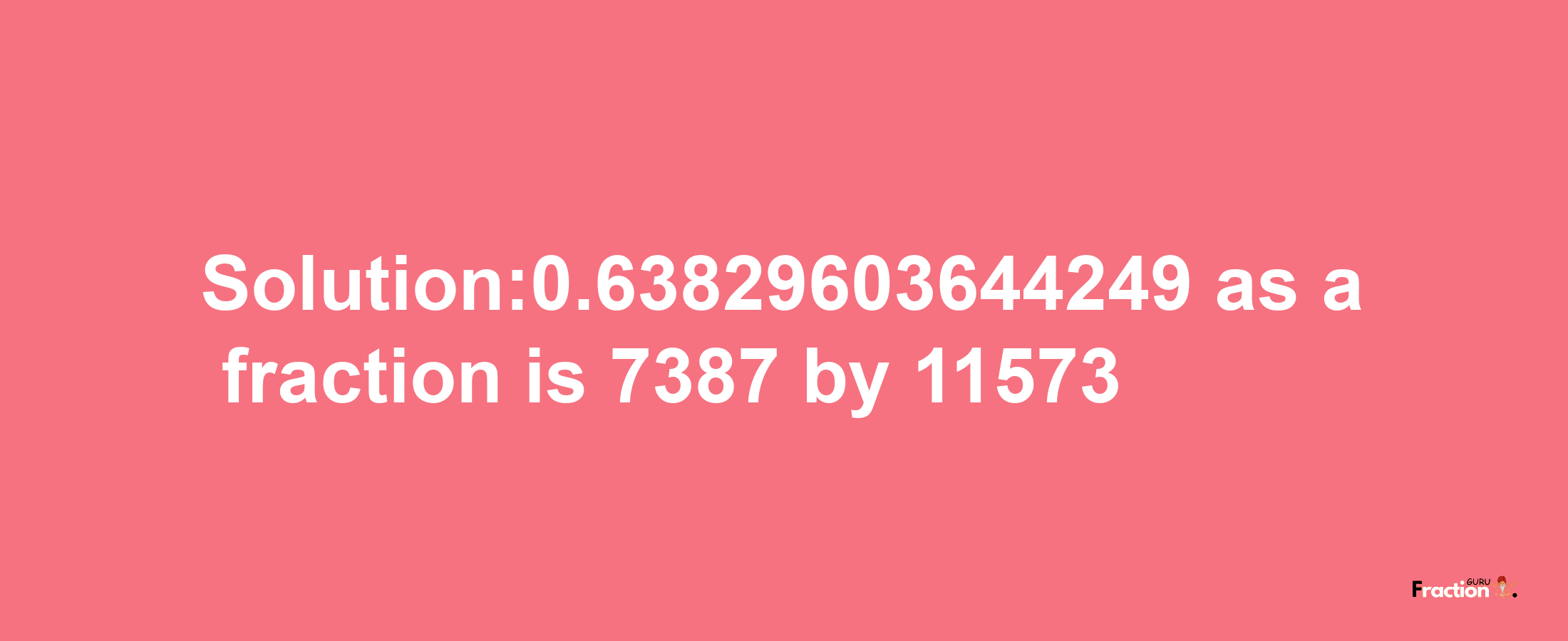 Solution:0.63829603644249 as a fraction is 7387/11573