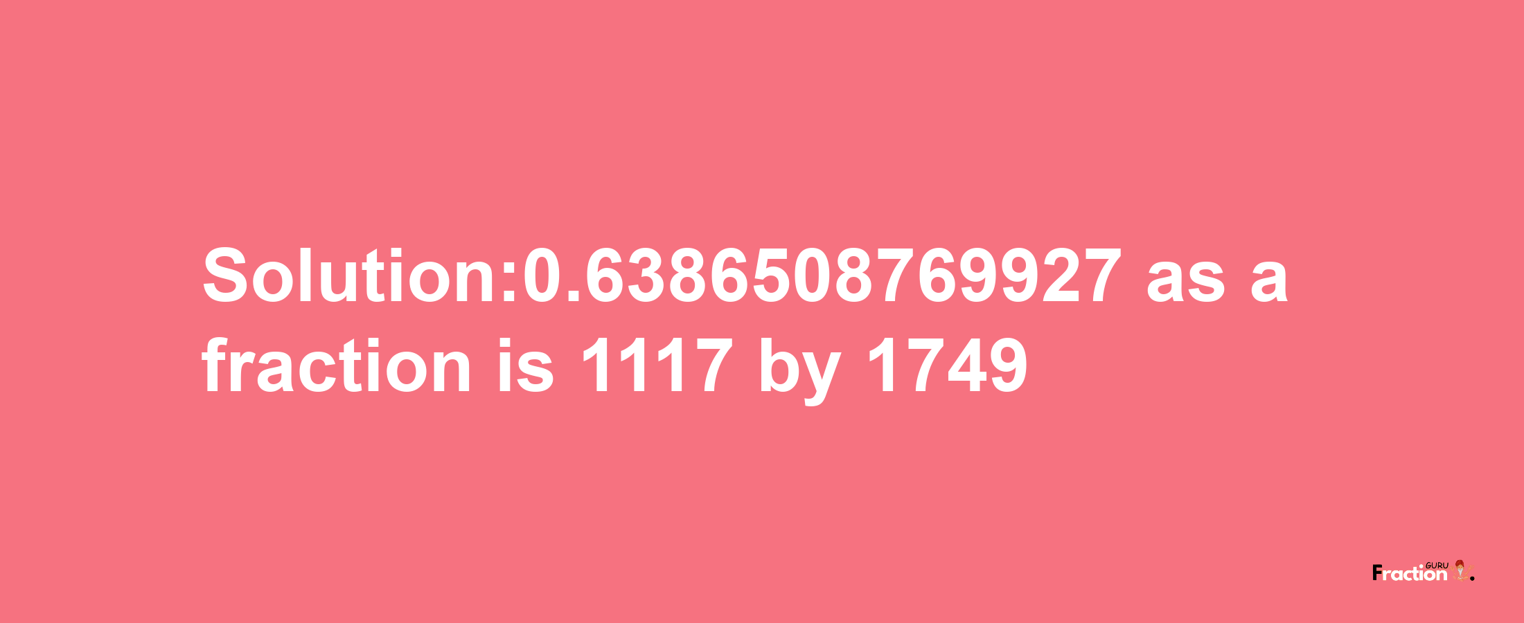 Solution:0.6386508769927 as a fraction is 1117/1749