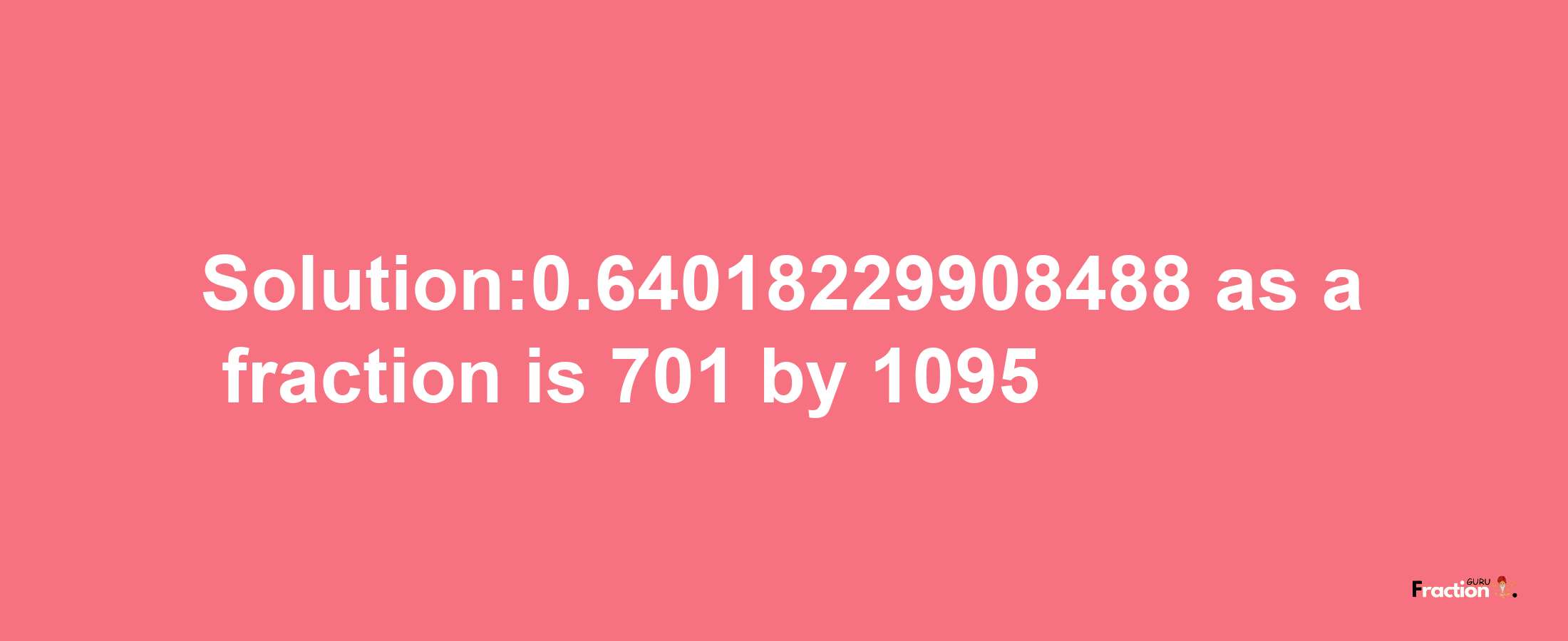 Solution:0.64018229908488 as a fraction is 701/1095