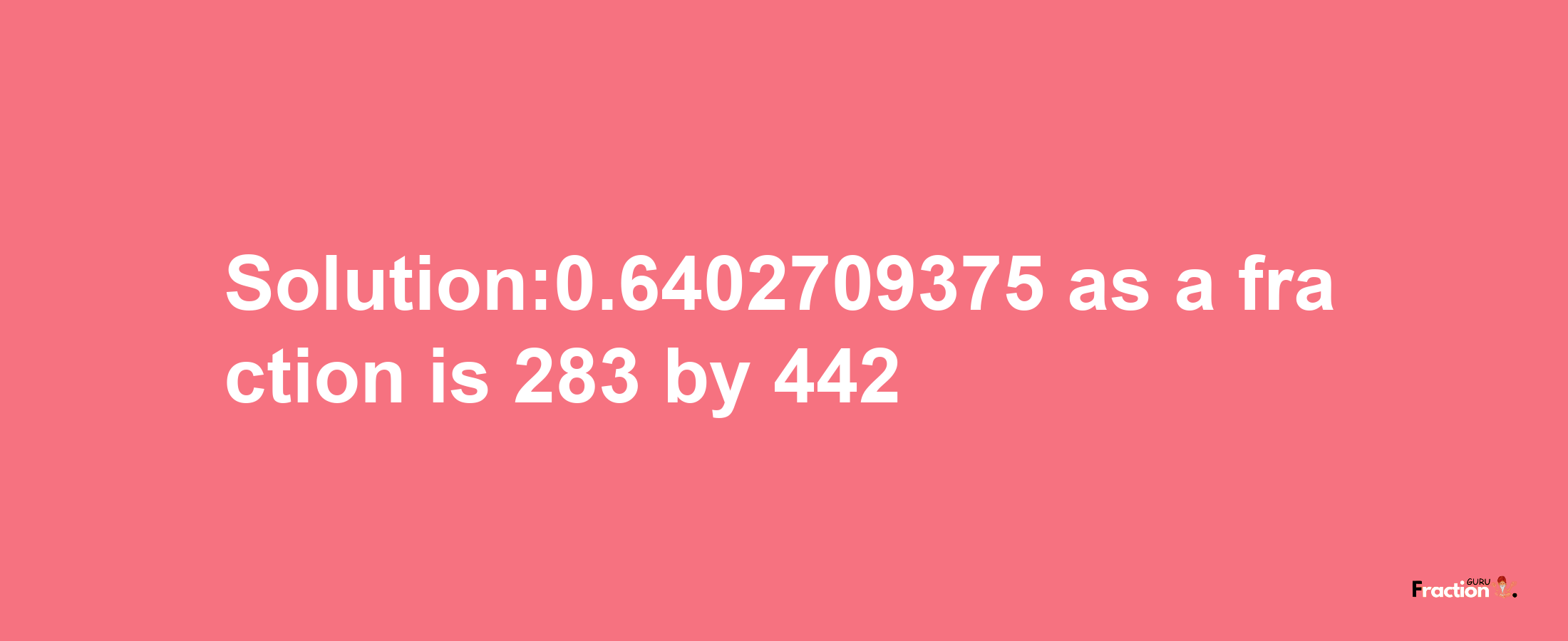 Solution:0.6402709375 as a fraction is 283/442