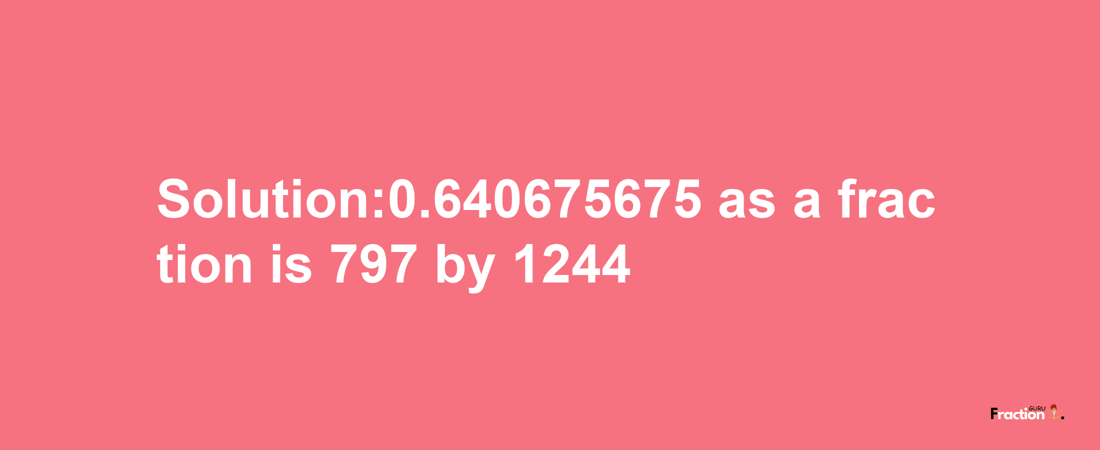 Solution:0.640675675 as a fraction is 797/1244