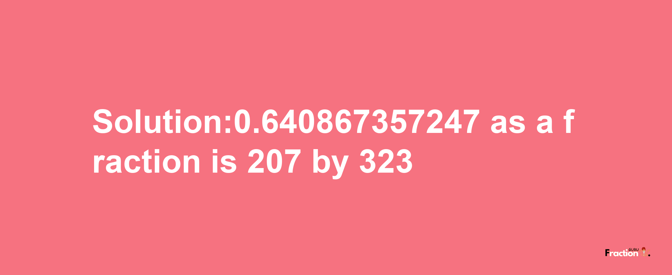 Solution:0.640867357247 as a fraction is 207/323