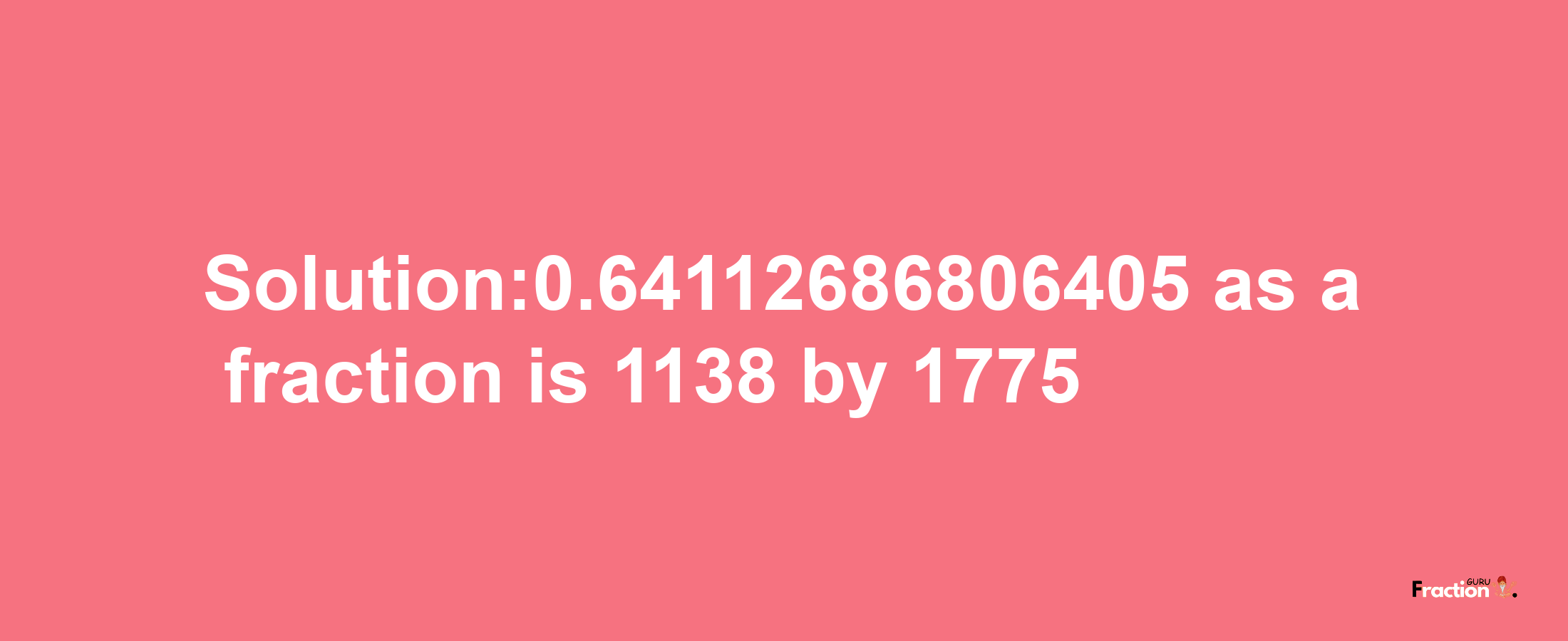 Solution:0.64112686806405 as a fraction is 1138/1775