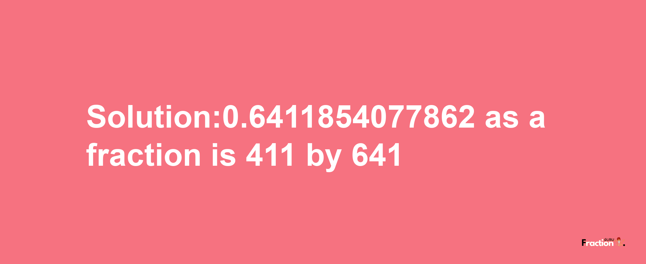 Solution:0.6411854077862 as a fraction is 411/641