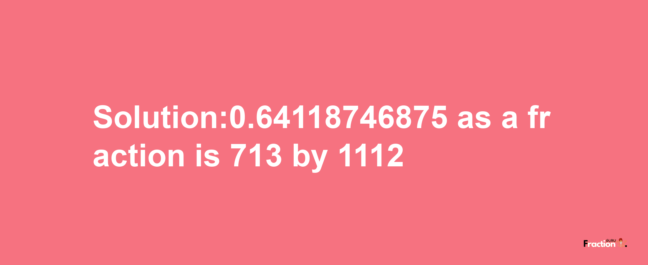 Solution:0.64118746875 as a fraction is 713/1112