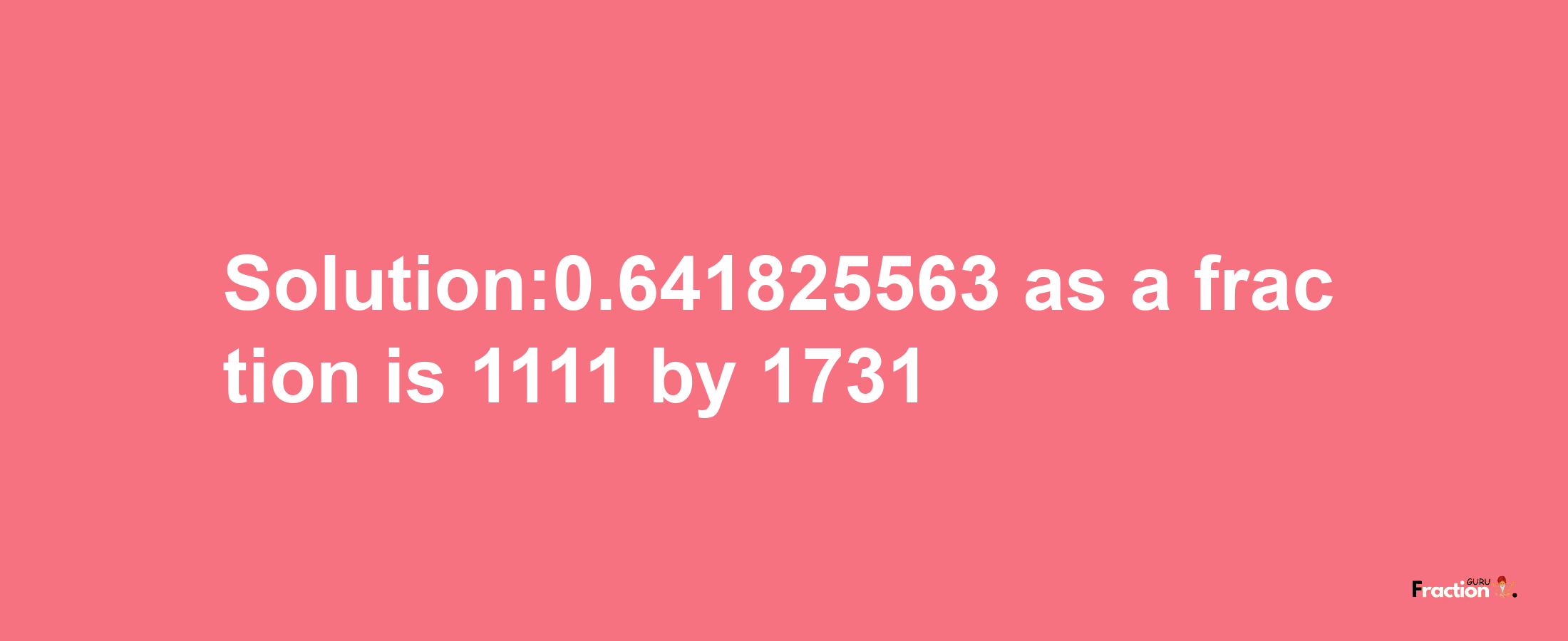 Solution:0.641825563 as a fraction is 1111/1731