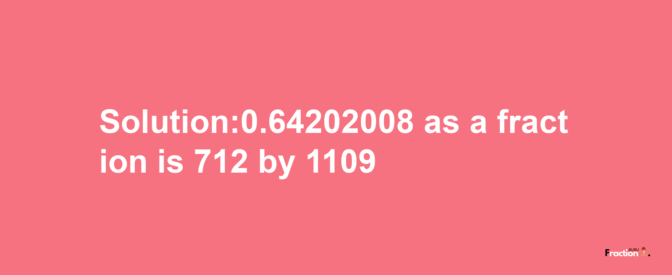 Solution:0.64202008 as a fraction is 712/1109