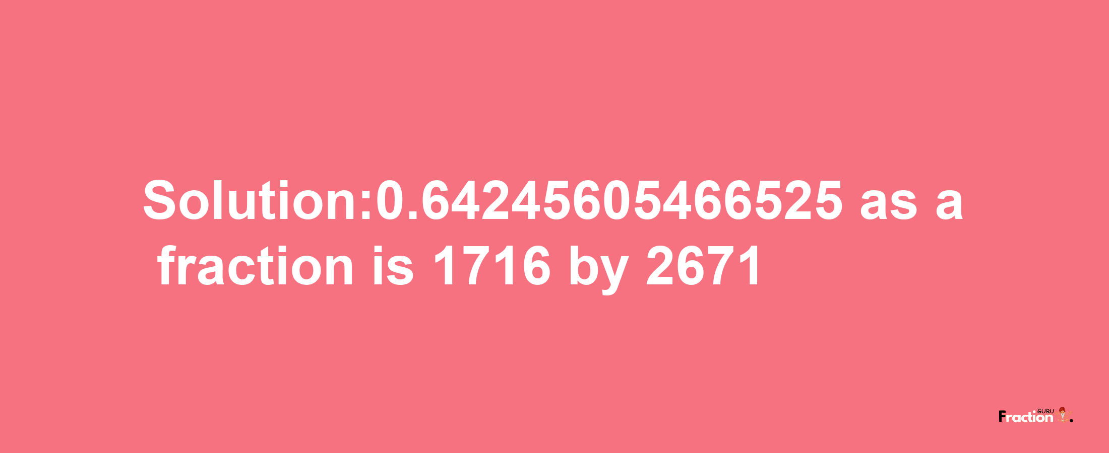 Solution:0.64245605466525 as a fraction is 1716/2671