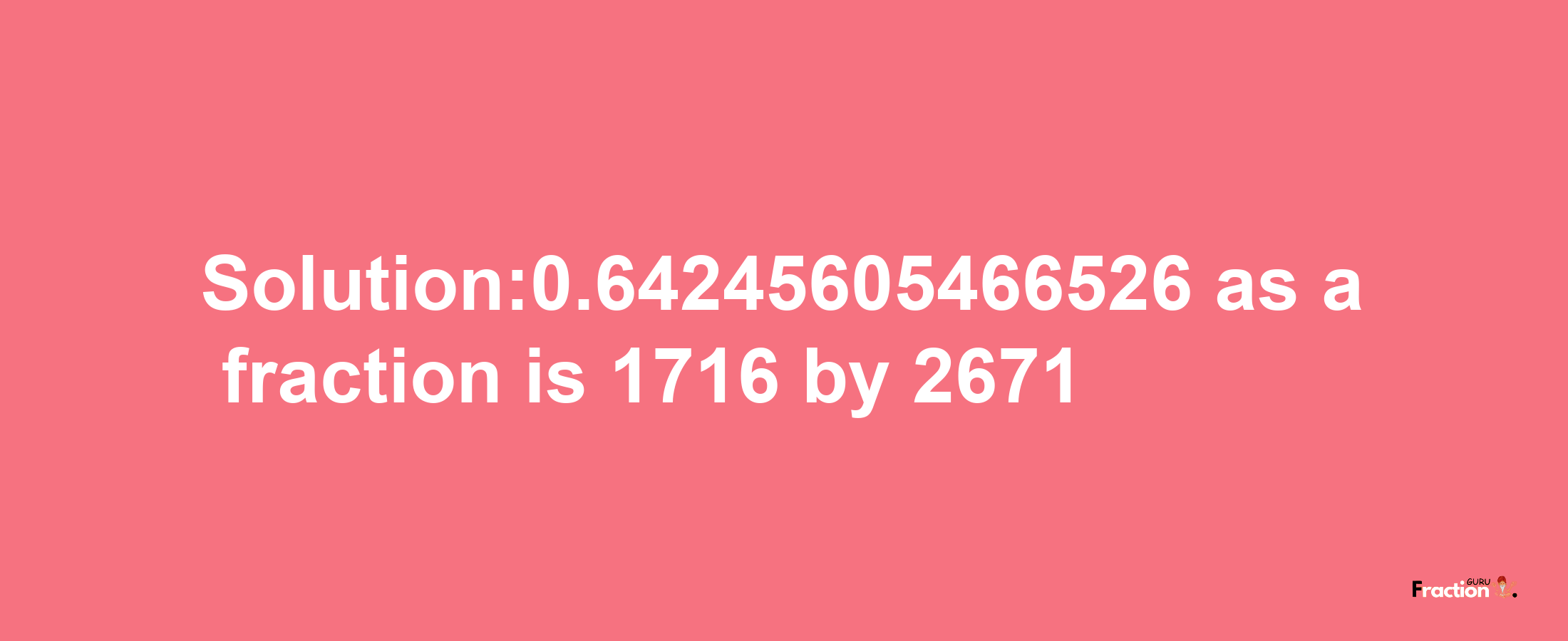 Solution:0.64245605466526 as a fraction is 1716/2671