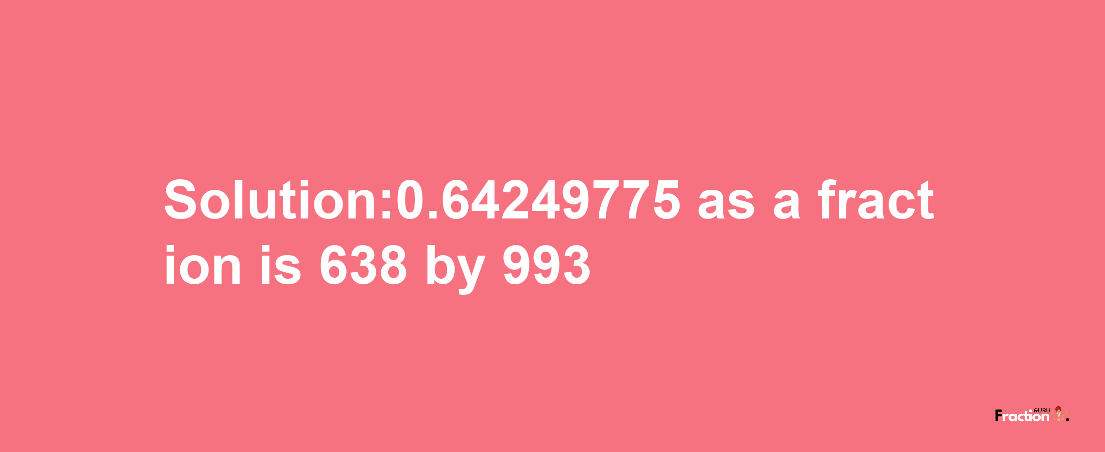 Solution:0.64249775 as a fraction is 638/993