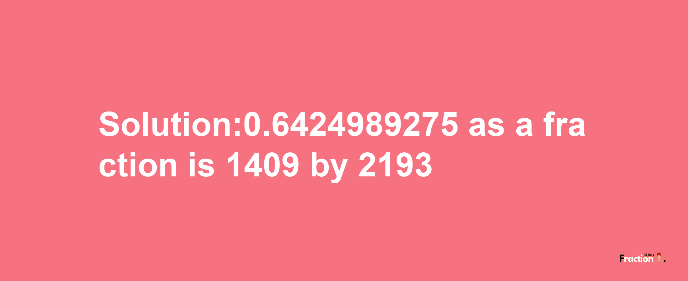 Solution:0.6424989275 as a fraction is 1409/2193